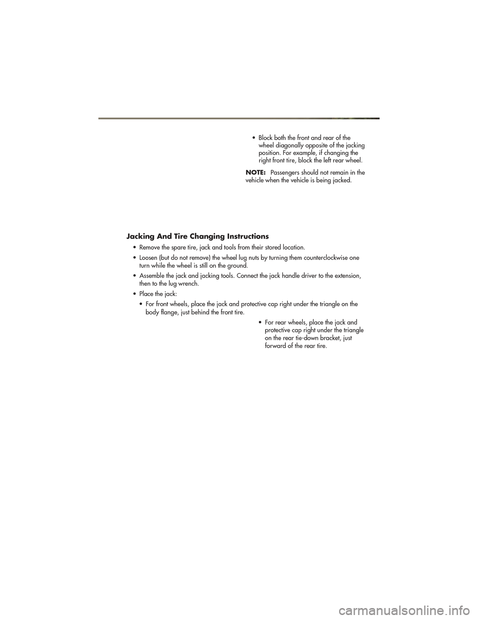 JEEP GRAND CHEROKEE 2011 WK2 / 4.G User Guide • Block both the front and rear of thewheel diagonally opposite of the jacking
position. For example, if changing the
right front tire, block the left rear wheel.
NOTE: Passengers should not remain 