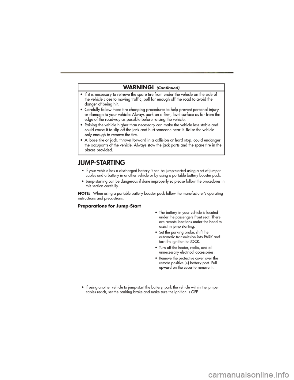 JEEP GRAND CHEROKEE 2011 WK2 / 4.G User Guide WARNING!(Continued)
• If it is necessary to retrieve the spare tire from under the vehicle on the side ofthe vehicle close to moving traffic, pull far enough off the road to avoid the
danger of bein