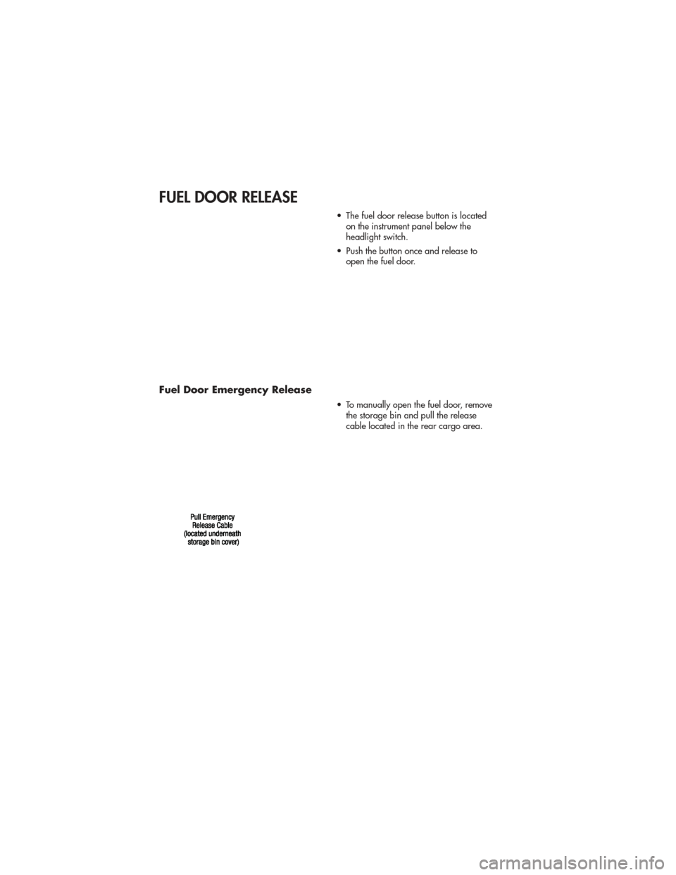 JEEP GRAND CHEROKEE 2011 WK2 / 4.G Manual PDF FUEL DOOR RELEASE
• The fuel door release button is locatedon the instrument panel below the
headlight switch.
• Push the button once and release to open the fuel door.
Fuel Door Emergency Release JEEP GRAND CHEROKEE 2011 WK2 / 4.G Manual PDF FUEL DOOR RELEASE
• The fuel door release button is locatedon the instrument panel below the
headlight switch.
• Push the button once and release to open the fuel door.
Fuel Door Emergency Release