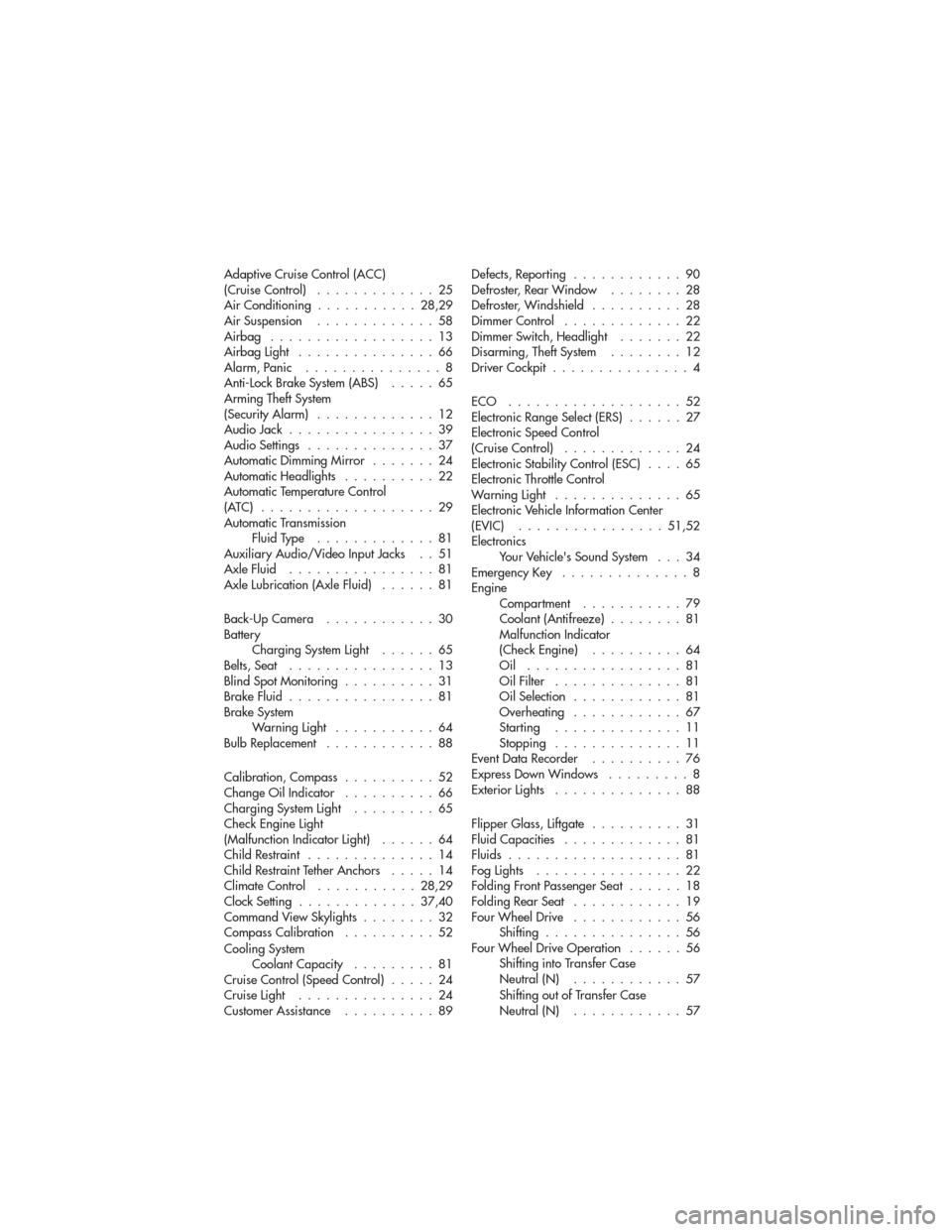 JEEP GRAND CHEROKEE 2011 WK2 / 4.G User Guide Adaptive Cruise Control (ACC)
(Cruise Control).............25
Air Conditioning ...........28,29
AirSuspension .............58
Airbag ..................13
AirbagLight ...............66
Alarm,Panic ....