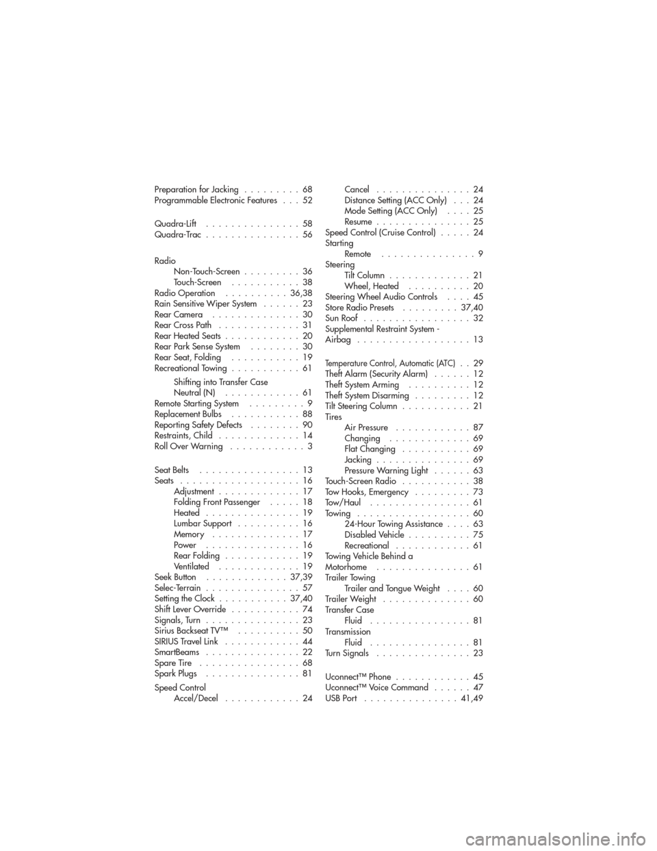 JEEP GRAND CHEROKEE 2011 WK2 / 4.G User Guide Preparation for Jacking.........68
Programmable Electronic Features . . . 52
Quadra-Lift ...............58
Quadra-Trac ...............56
Radio Non-Touch-Screen .........36
Touch-Screen ...........38
R
