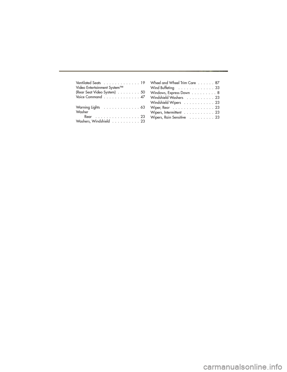 JEEP GRAND CHEROKEE 2011 WK2 / 4.G User Guide Ventilated Seats.............19
Video Entertainment System™
(Rear Seat Video System) ........50
Voice Command .............47
WarningLights .............63
Washer Rear ................23
Washers, Wi