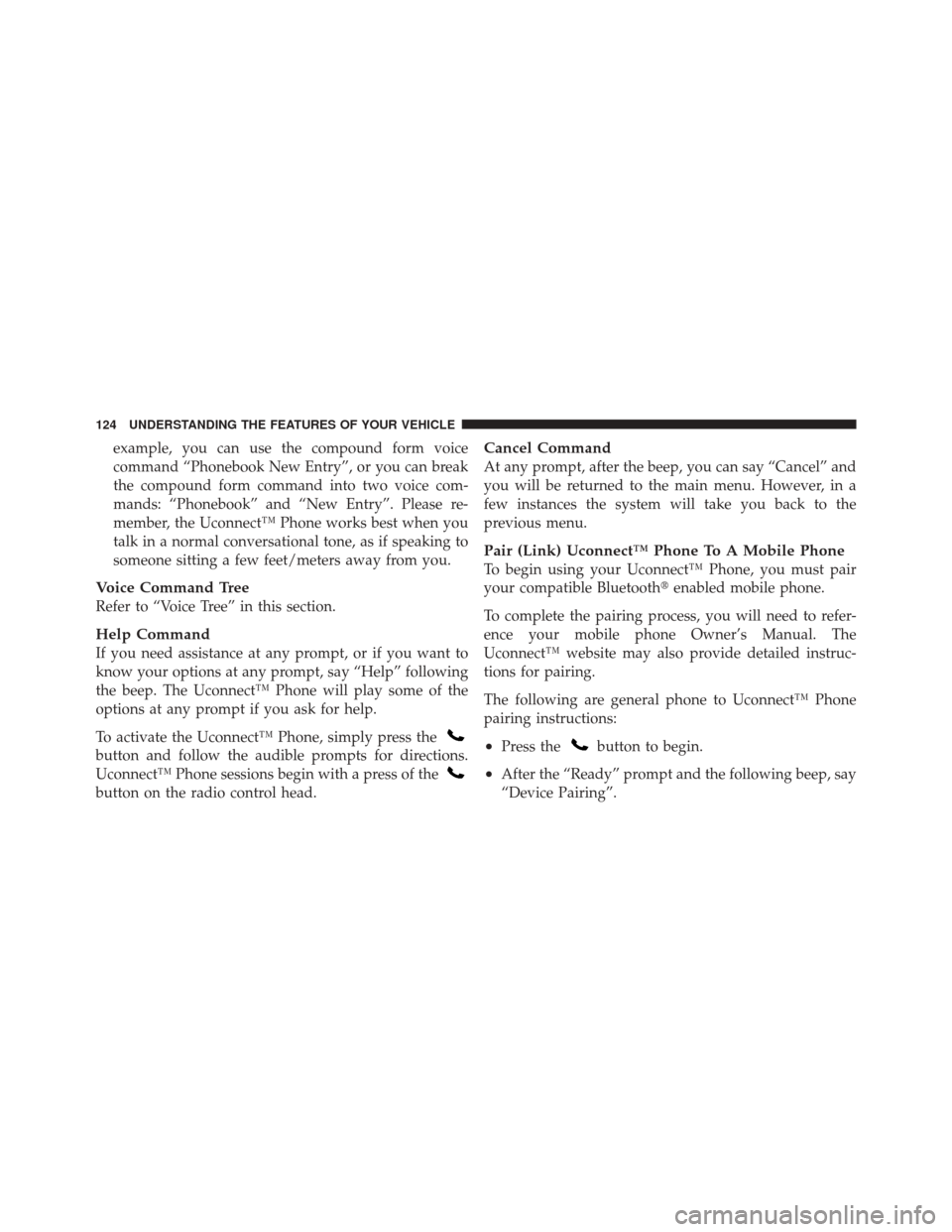 JEEP GRAND CHEROKEE 2012 WK2 / 4.G Owners Manual example, you can use the compound form voice
command “Phonebook New Entry”, or you can break
the compound form command into two voice com-
mands: “Phonebook” and “New Entry”. Please re-
me