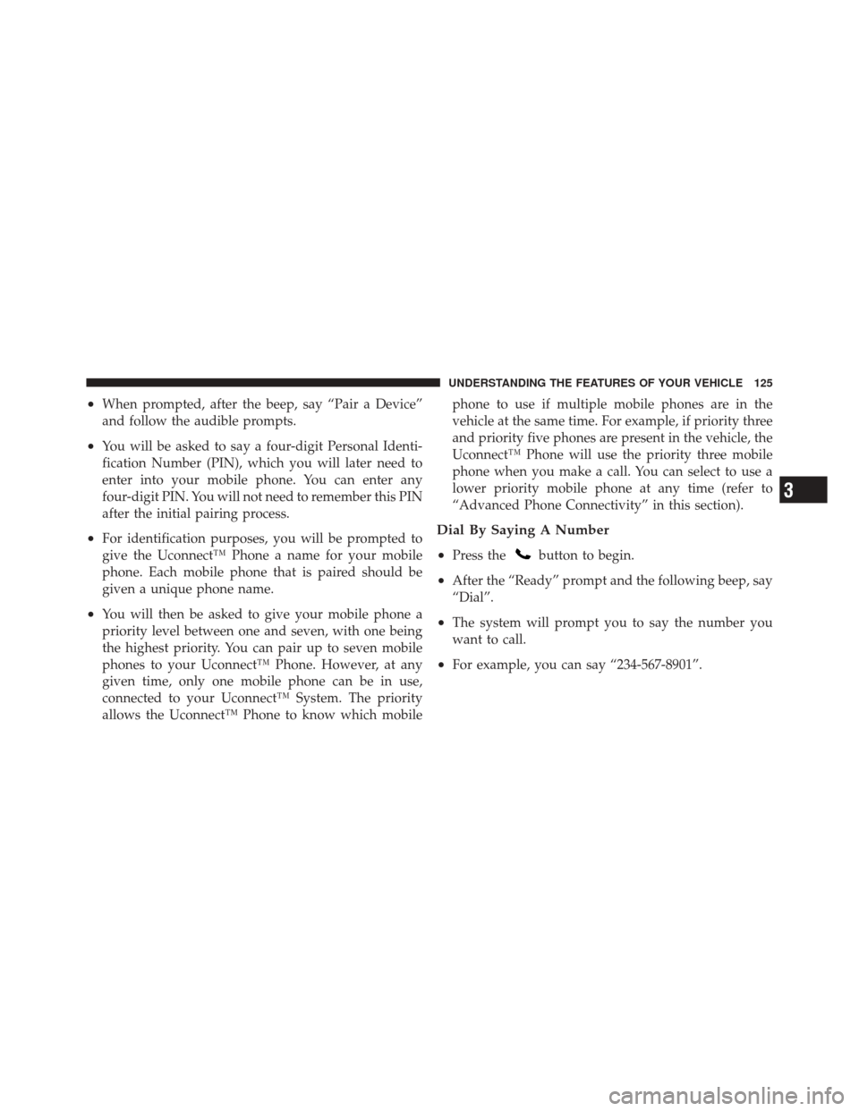 JEEP GRAND CHEROKEE 2012 WK2 / 4.G Owners Manual •When prompted, after the beep, say “Pair a Device”
and follow the audible prompts.
•You will be asked to say a four-digit Personal Identi-
fication Number (PIN), which you will later need to
