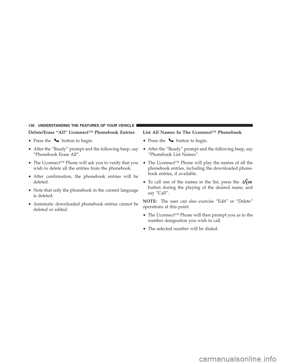 JEEP GRAND CHEROKEE 2012 WK2 / 4.G Owners Manual Delete/Erase “All” Uconnect™ Phonebook Entries
•
Press thebutton to begin.
•After the “Ready” prompt and the following beep, say
“Phonebook Erase All”.
•The Uconnect™ Phone will 