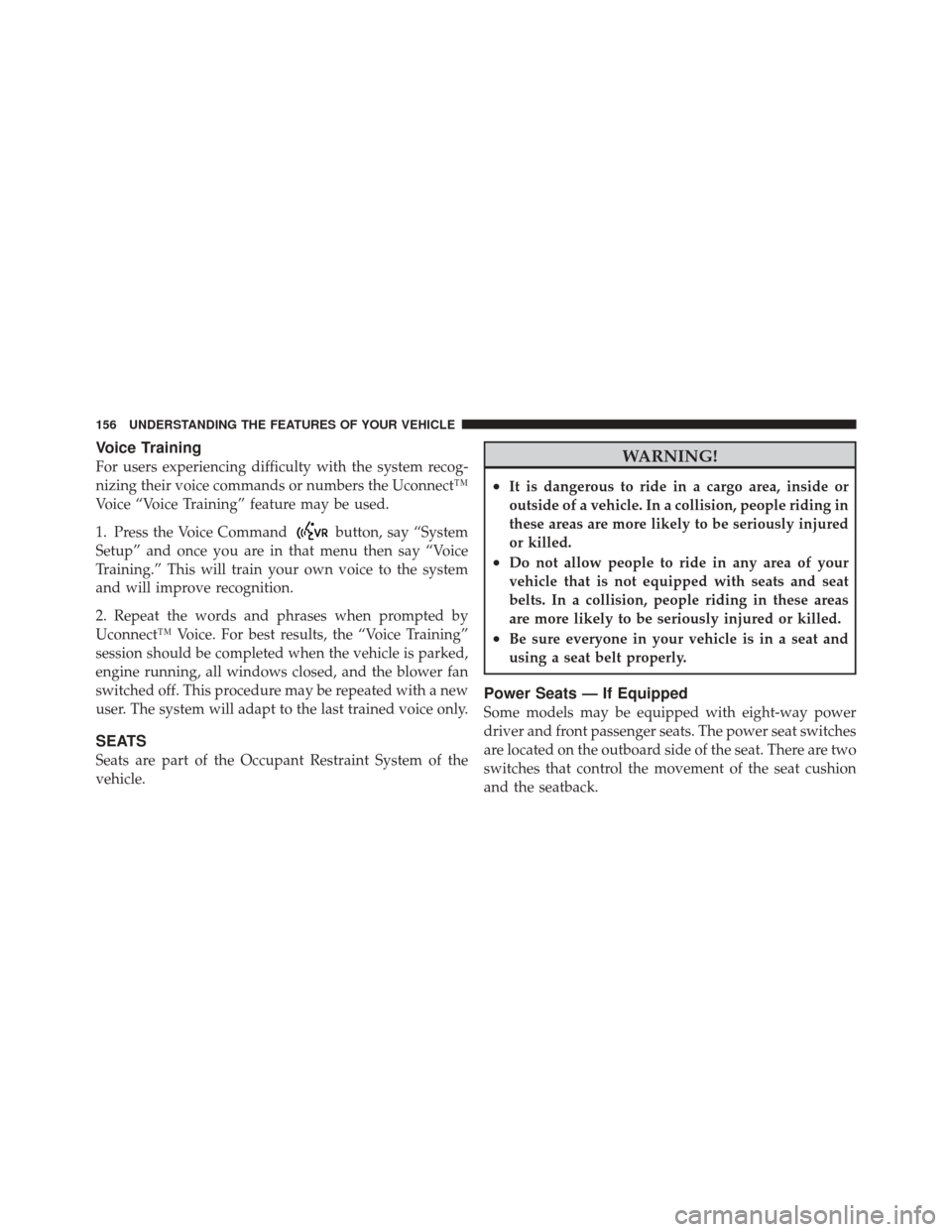 JEEP GRAND CHEROKEE 2012 WK2 / 4.G Owners Manual Voice Training
For users experiencing difficulty with the system recog-
nizing their voice commands or numbers the Uconnect™
Voice “Voice Training” feature may be used.
1. Press the Voice Comman