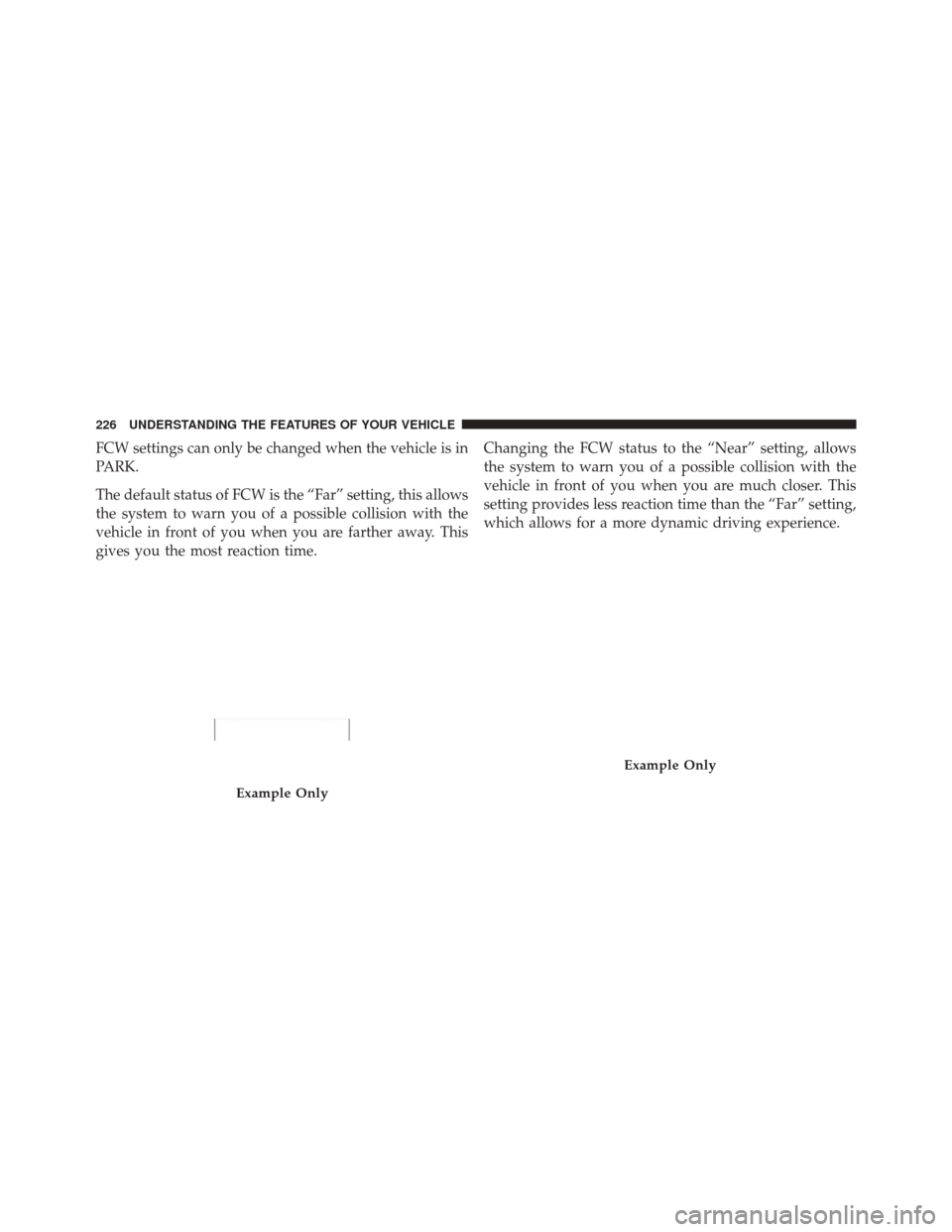 JEEP GRAND CHEROKEE 2012 WK2 / 4.G Owners Manual FCW settings can only be changed when the vehicle is in
PARK.
The default status of FCW is the “Far” setting, this allows
the system to warn you of a possible collision with the
vehicle in front o