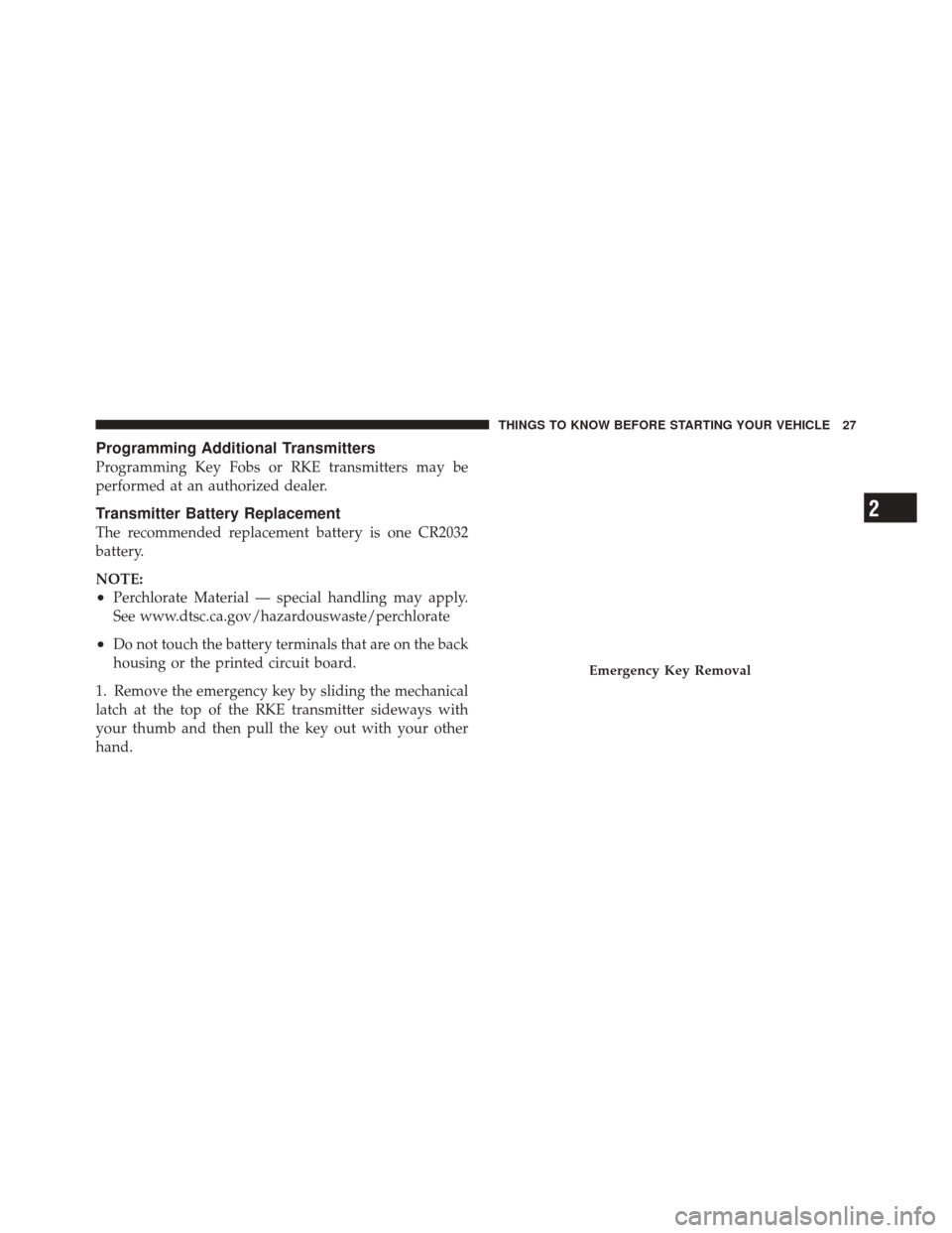 JEEP GRAND CHEROKEE 2012 WK2 / 4.G Owners Manual Programming Additional Transmitters
Programming Key Fobs or RKE transmitters may be
performed at an authorized dealer.
Transmitter Battery Replacement
The recommended replacement battery is one CR2032