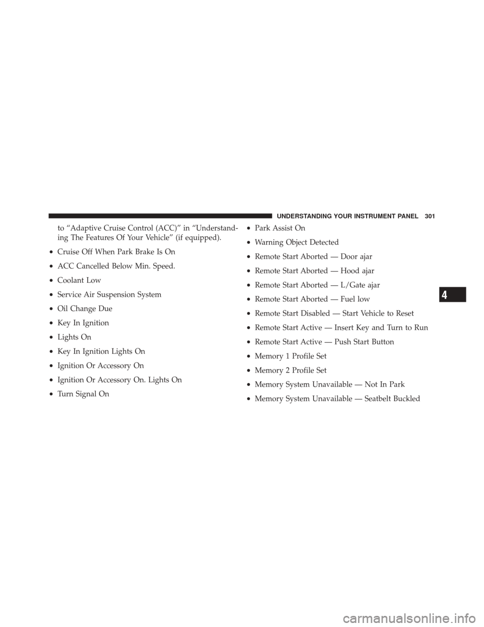 JEEP GRAND CHEROKEE 2012 WK2 / 4.G Owners Manual to “Adaptive Cruise Control (ACC)” in “Understand-
ing The Features Of Your Vehicle” (if equipped).
•Cruise Off When Park Brake Is On
•ACC Cancelled Below Min. Speed.
•Coolant Low
•Ser