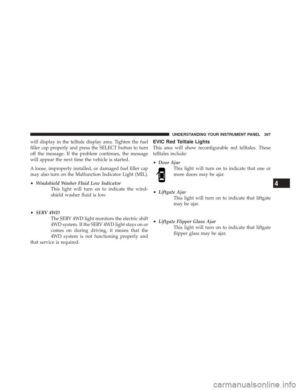 JEEP GRAND CHEROKEE 2012 WK2 / 4.G Owners Manual will display in the telltale display area. Tighten the fuel
filler cap properly and press the SELECT button to turn
off the message. If the problem continues, the message
will appear the next time the