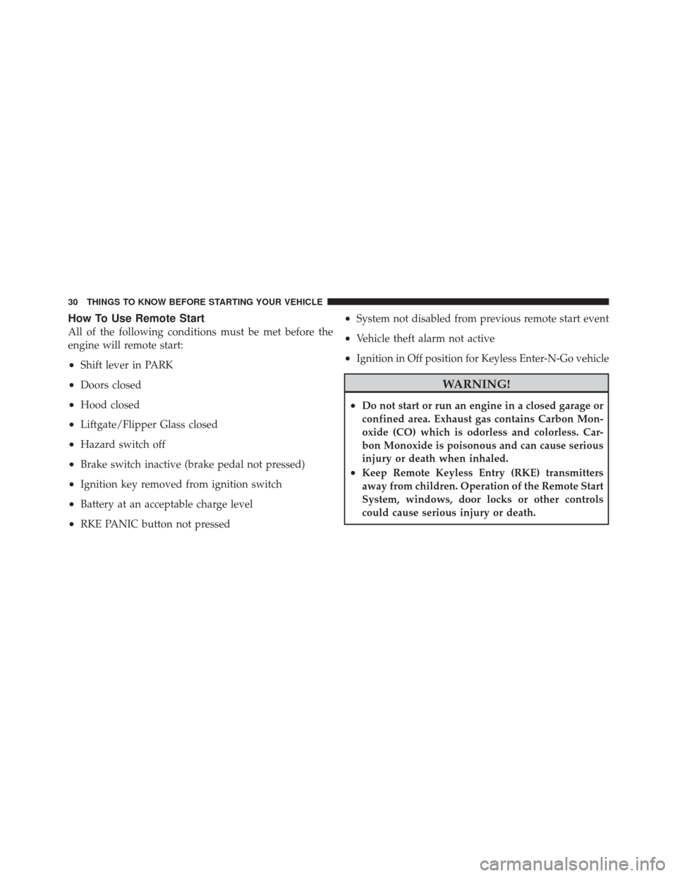 JEEP GRAND CHEROKEE 2012 WK2 / 4.G User Guide How To Use Remote Start
All of the following conditions must be met before the
engine will remote start:
•Shift lever in PARK
•Doors closed
•Hood closed
•Liftgate/Flipper Glass closed
•Hazar