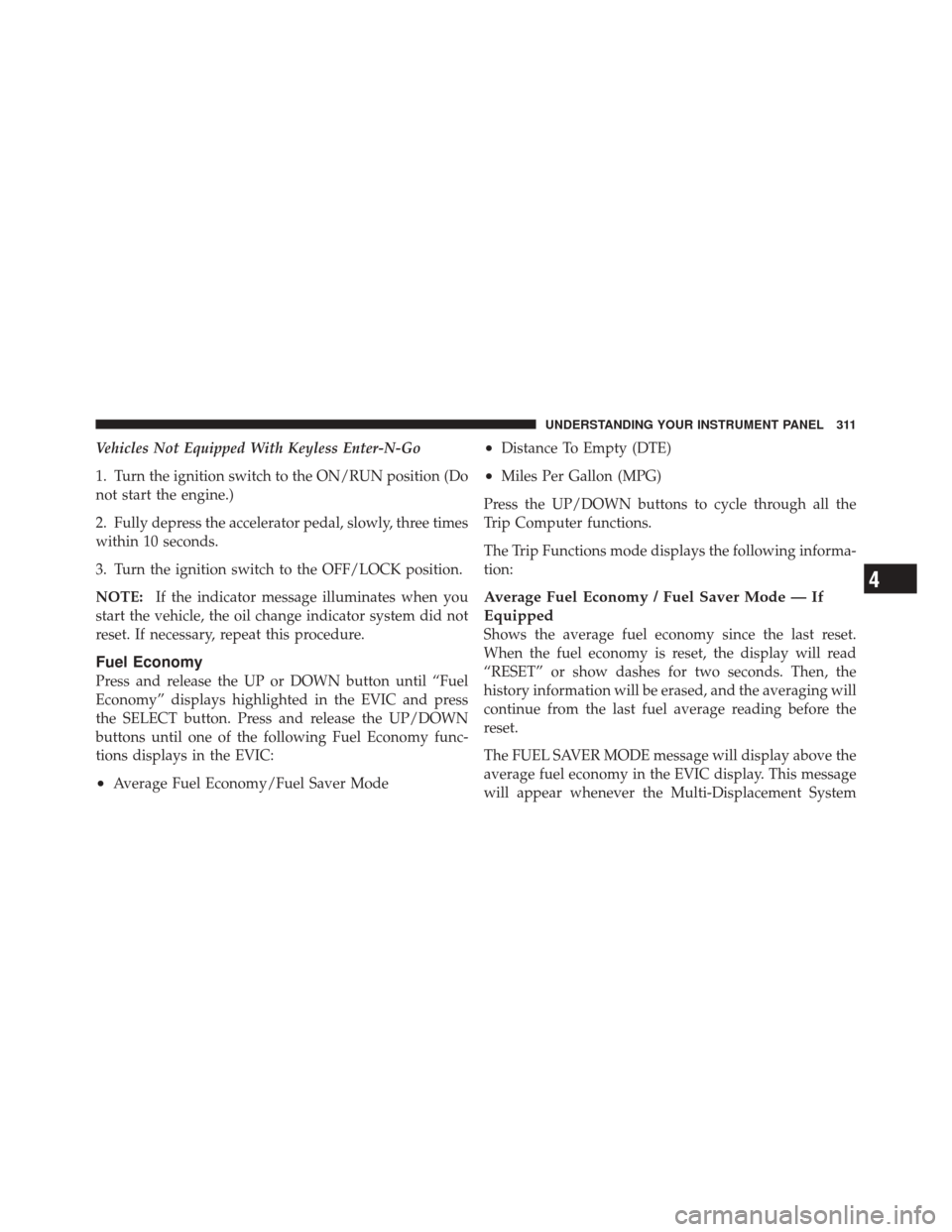 JEEP GRAND CHEROKEE 2012 WK2 / 4.G Owners Manual Vehicles Not Equipped With Keyless Enter-N-Go
1. Turn the ignition switch to the ON/RUN position (Do
not start the engine.)
2. Fully depress the accelerator pedal, slowly, three times
within 10 second JEEP GRAND CHEROKEE 2012 WK2 / 4.G Owners Manual Vehicles Not Equipped With Keyless Enter-N-Go
1. Turn the ignition switch to the ON/RUN position (Do
not start the engine.)
2. Fully depress the accelerator pedal, slowly, three times
within 10 second