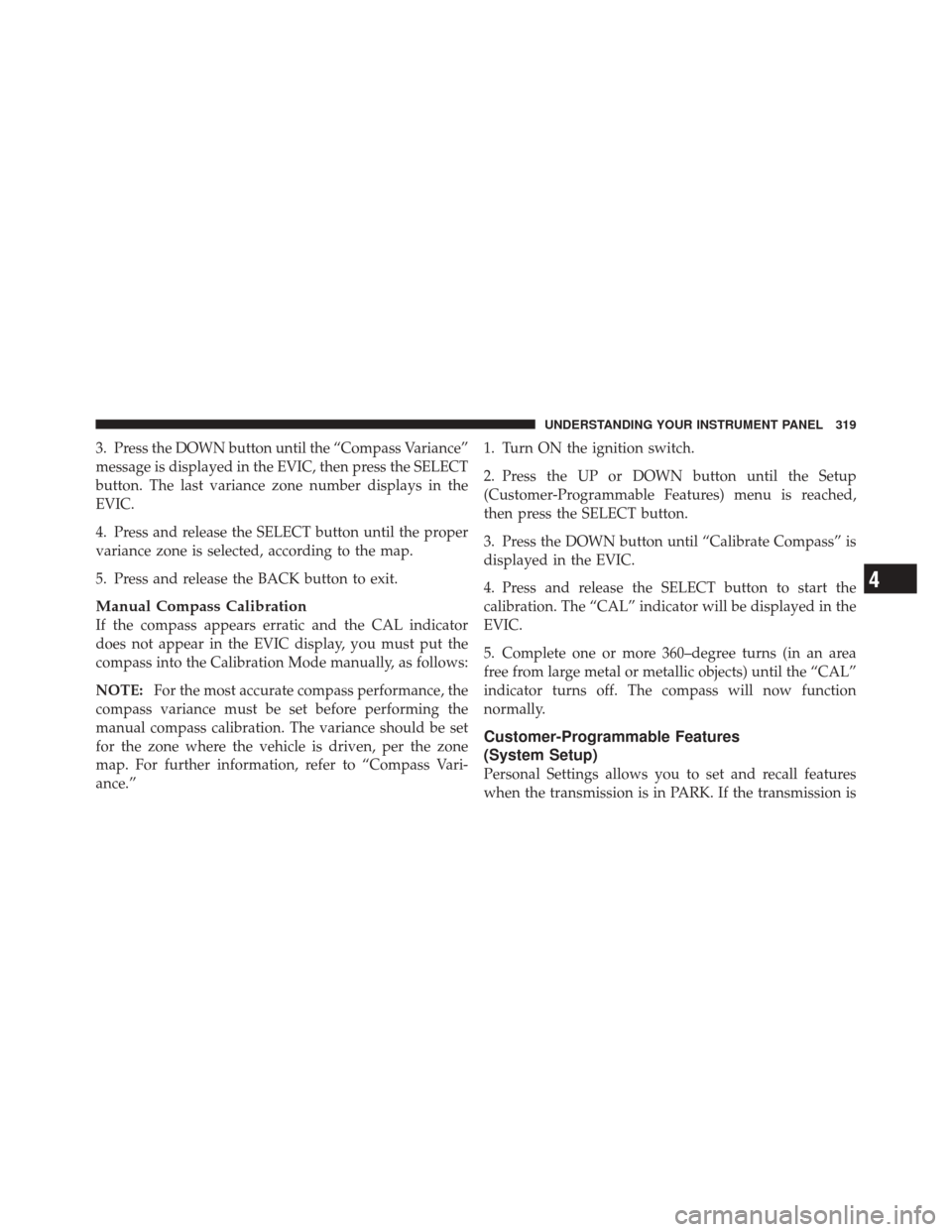 JEEP GRAND CHEROKEE 2012 WK2 / 4.G Owners Manual 3. Press the DOWN button until the “Compass Variance”
message is displayed in the EVIC, then press the SELECT
button. The last variance zone number displays in the
EVIC.
4. Press and release the S