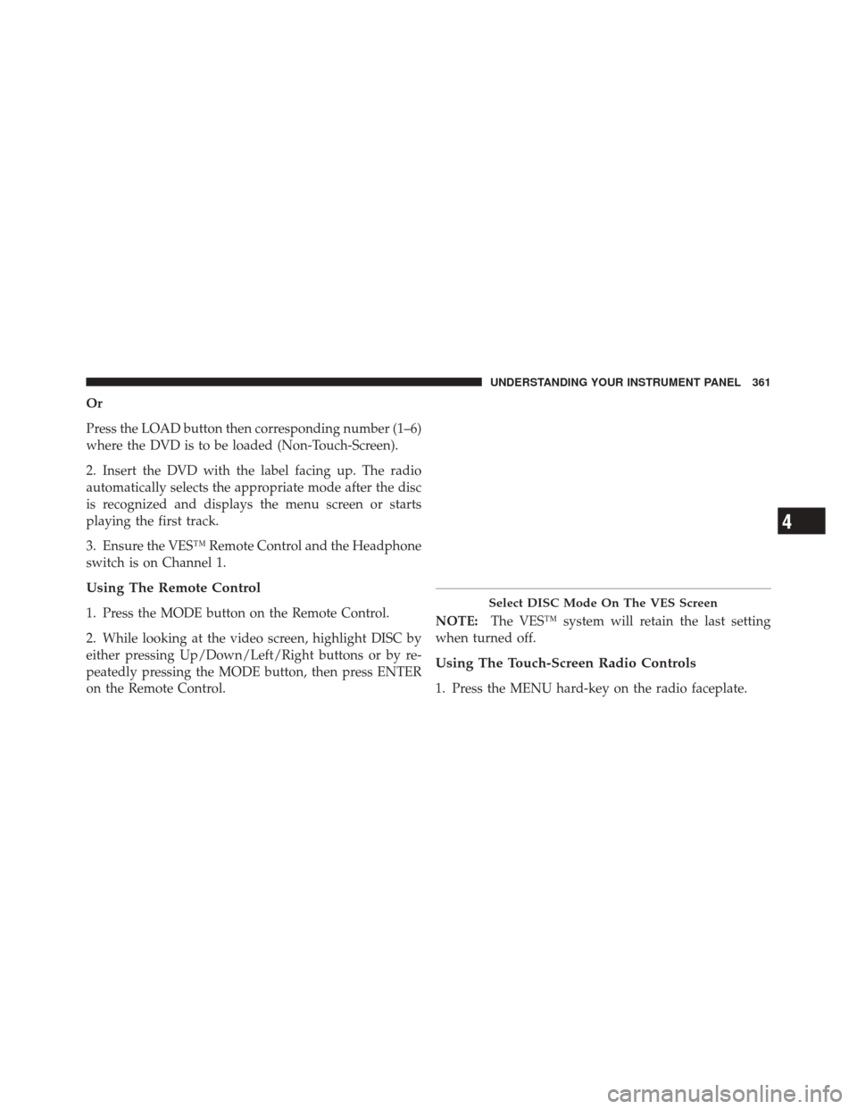 JEEP GRAND CHEROKEE 2012 WK2 / 4.G Owners Guide Or
Press the LOAD button then corresponding number (1–6)
where the DVD is to be loaded (Non-Touch-Screen).
2. Insert the DVD with the label facing up. The radio
automatically selects the appropriate