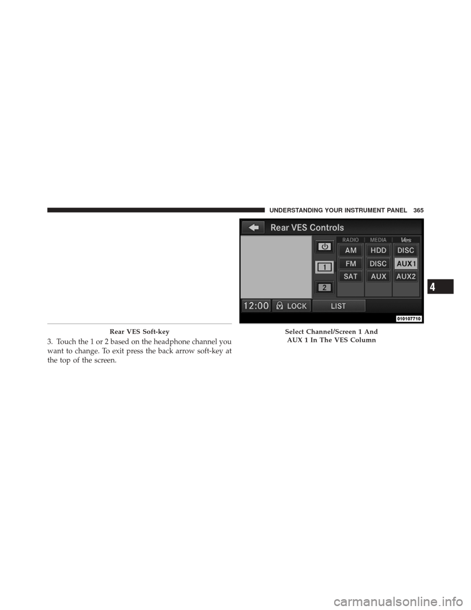 JEEP GRAND CHEROKEE 2012 WK2 / 4.G Owners Manual 3. Touch the 1 or 2 based on the headphone channel you
want to change. To exit press the back arrow soft-key at
the top of the screen.
Rear VES Soft-keySelect Channel/Screen 1 AndAUX 1 In The VES Colu