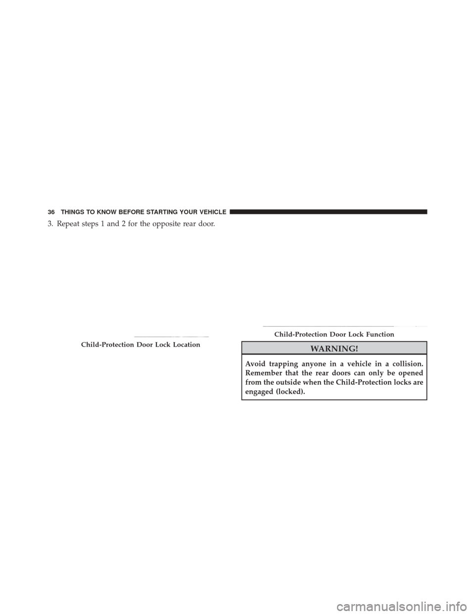 JEEP GRAND CHEROKEE 2012 WK2 / 4.G Owners Manual 3. Repeat steps 1 and 2 for the opposite rear door.
WARNING!
Avoid trapping anyone in a vehicle in a collision.
Remember that the rear doors can only be opened
from the outside when the Child-Protecti