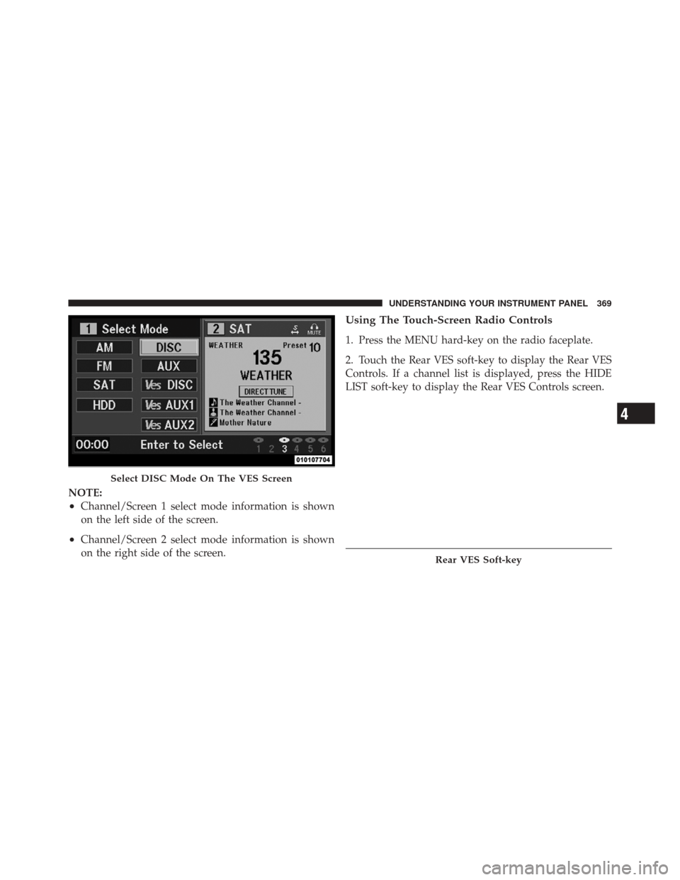 JEEP GRAND CHEROKEE 2012 WK2 / 4.G Owners Manual NOTE:
•Channel/Screen 1 select mode information is shown
on the left side of the screen.
•Channel/Screen 2 select mode information is shown
on the right side of the screen.
Using The Touch-Screen 