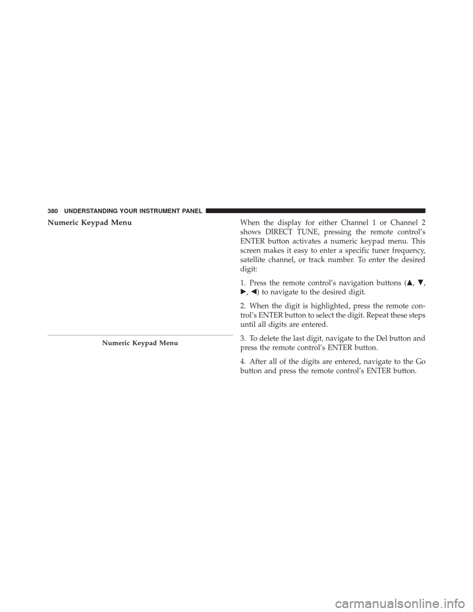 JEEP GRAND CHEROKEE 2012 WK2 / 4.G Owners Manual Numeric Keypad MenuWhen the display for either Channel 1 or Channel 2
shows DIRECT TUNE, pressing the remote control’s
ENTER button activates a numeric keypad menu. This
screen makes it easy to ente