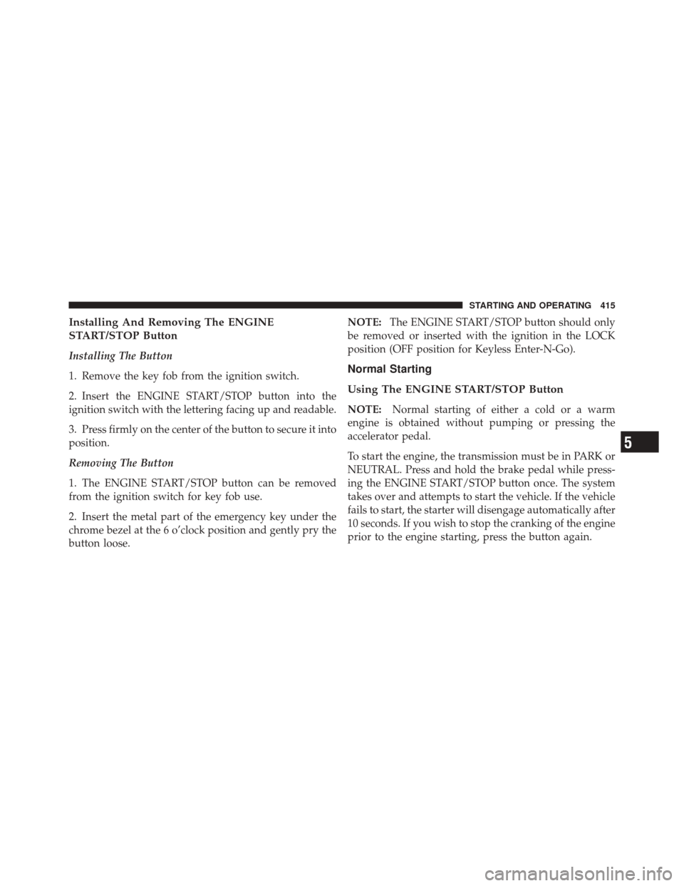 JEEP GRAND CHEROKEE 2012 WK2 / 4.G Owners Manual Installing And Removing The ENGINE
START/STOP Button
Installing The Button
1. Remove the key fob from the ignition switch.
2. Insert the ENGINE START/STOP button into the
ignition switch with the lett