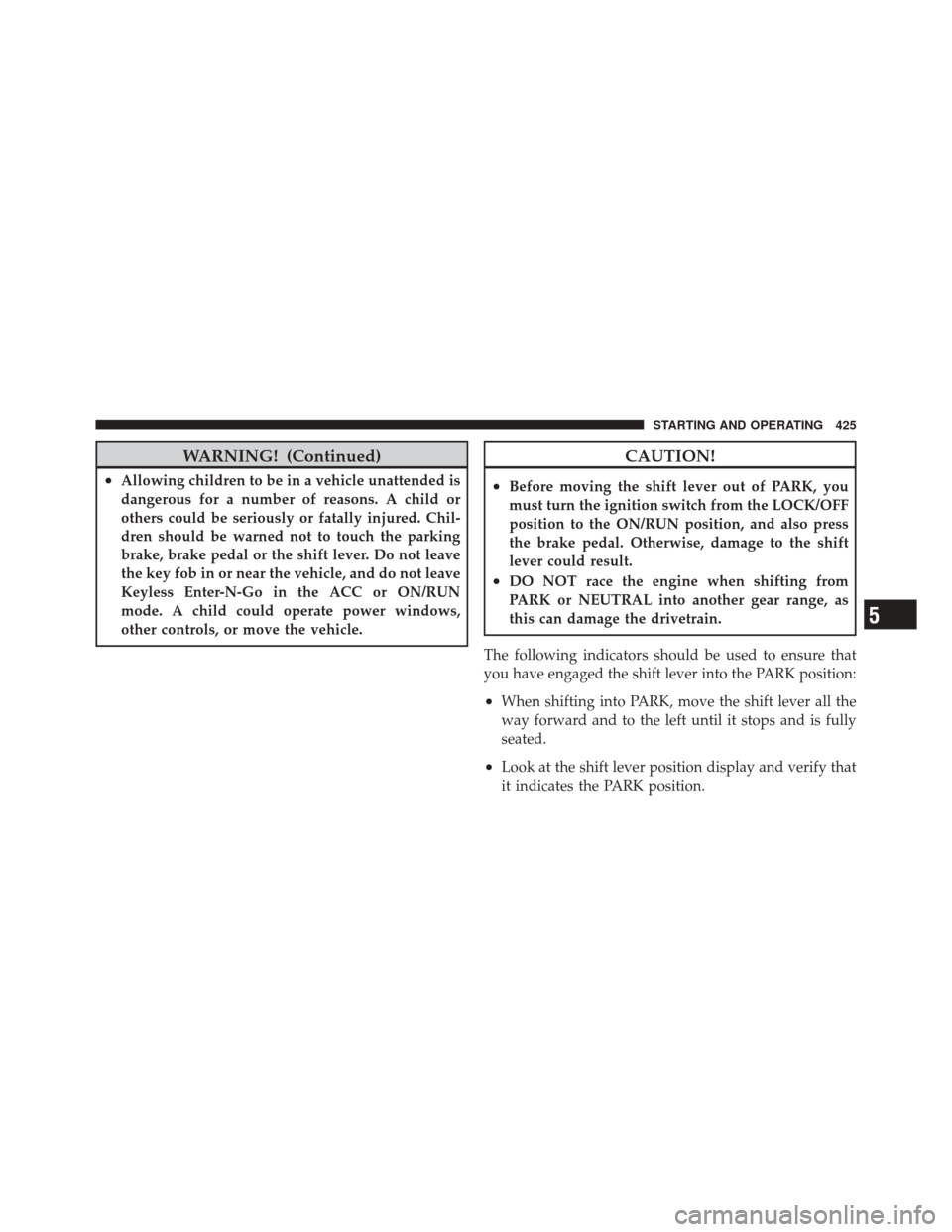 JEEP GRAND CHEROKEE 2012 WK2 / 4.G Owners Manual WARNING! (Continued)
•Allowing children to be in a vehicle unattended is
dangerous for a number of reasons. A child or
others could be seriously or fatally injured. Chil-
dren should be warned not t