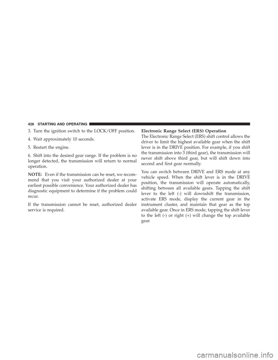 JEEP GRAND CHEROKEE 2012 WK2 / 4.G User Guide 3. Turn the ignition switch to the LOCK/OFF position.
4. Wait approximately 10 seconds.
5. Restart the engine.
6. Shift into the desired gear range. If the problem is no
longer detected, the transmiss