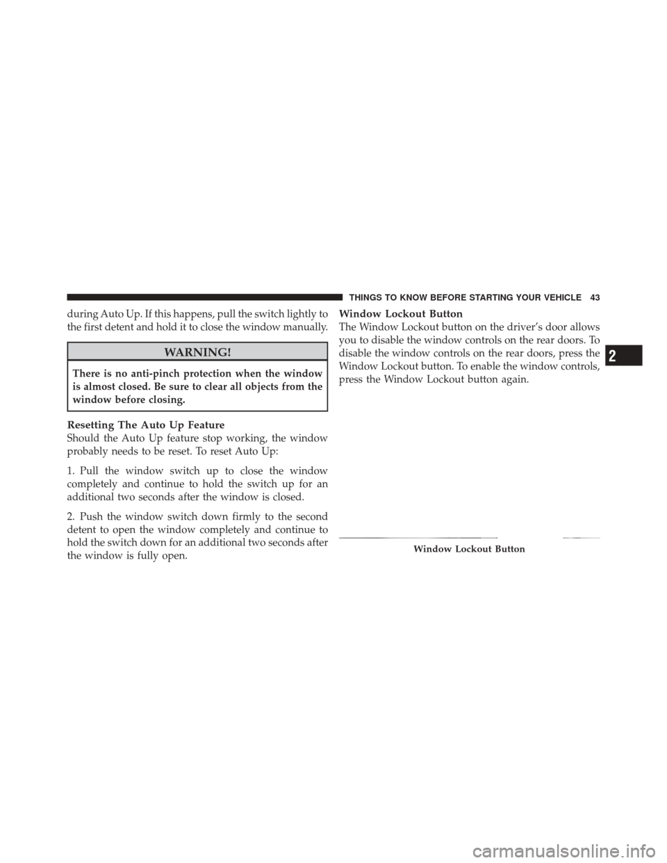 JEEP GRAND CHEROKEE 2012 WK2 / 4.G Service Manual during Auto Up. If this happens, pull the switch lightly to
the first detent and hold it to close the window manually.
WARNING!
There is no anti-pinch protection when the window
is almost closed. Be s