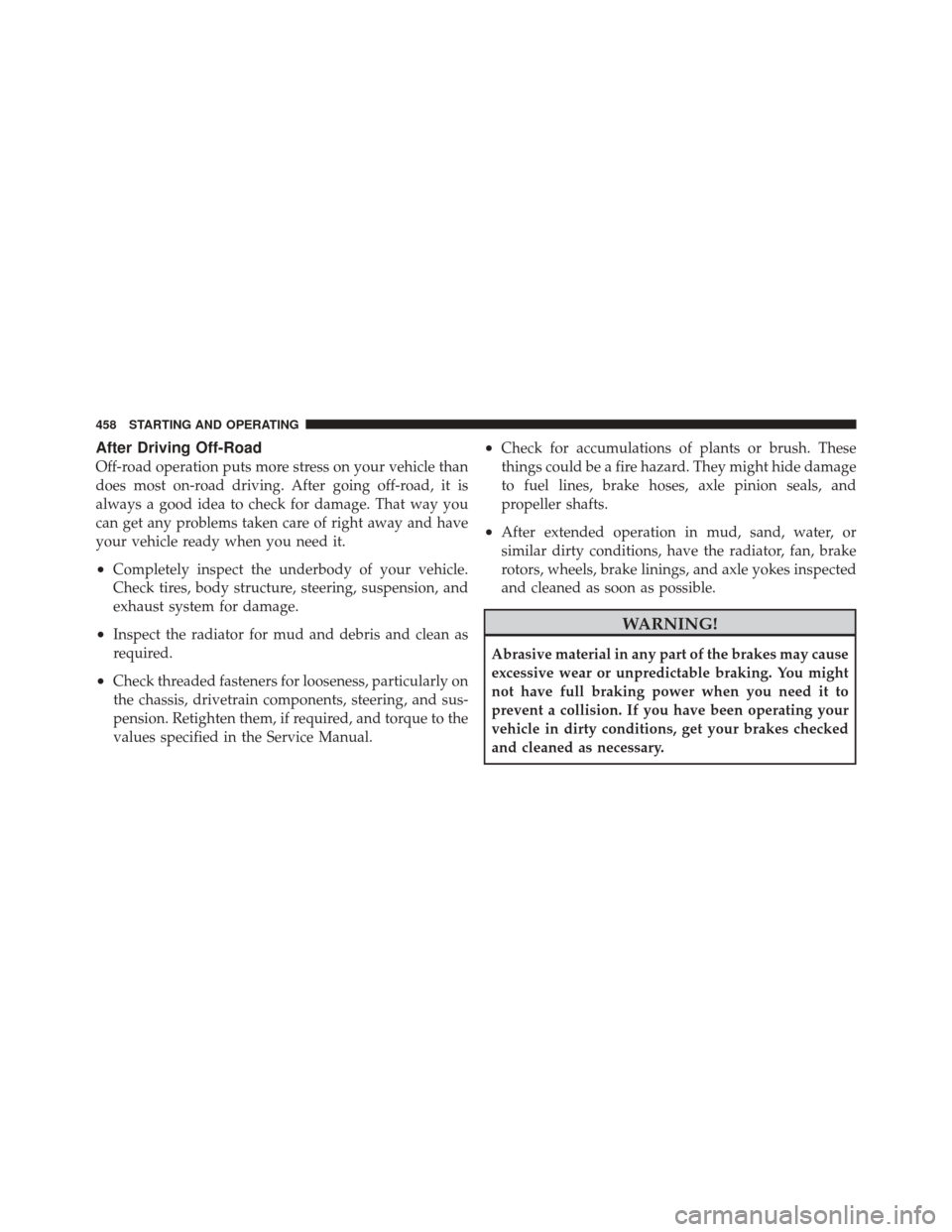 JEEP GRAND CHEROKEE 2012 WK2 / 4.G Owners Manual After Driving Off-Road
Off-road operation puts more stress on your vehicle than
does most on-road driving. After going off-road, it is
always a good idea to check for damage. That way you
can get any 