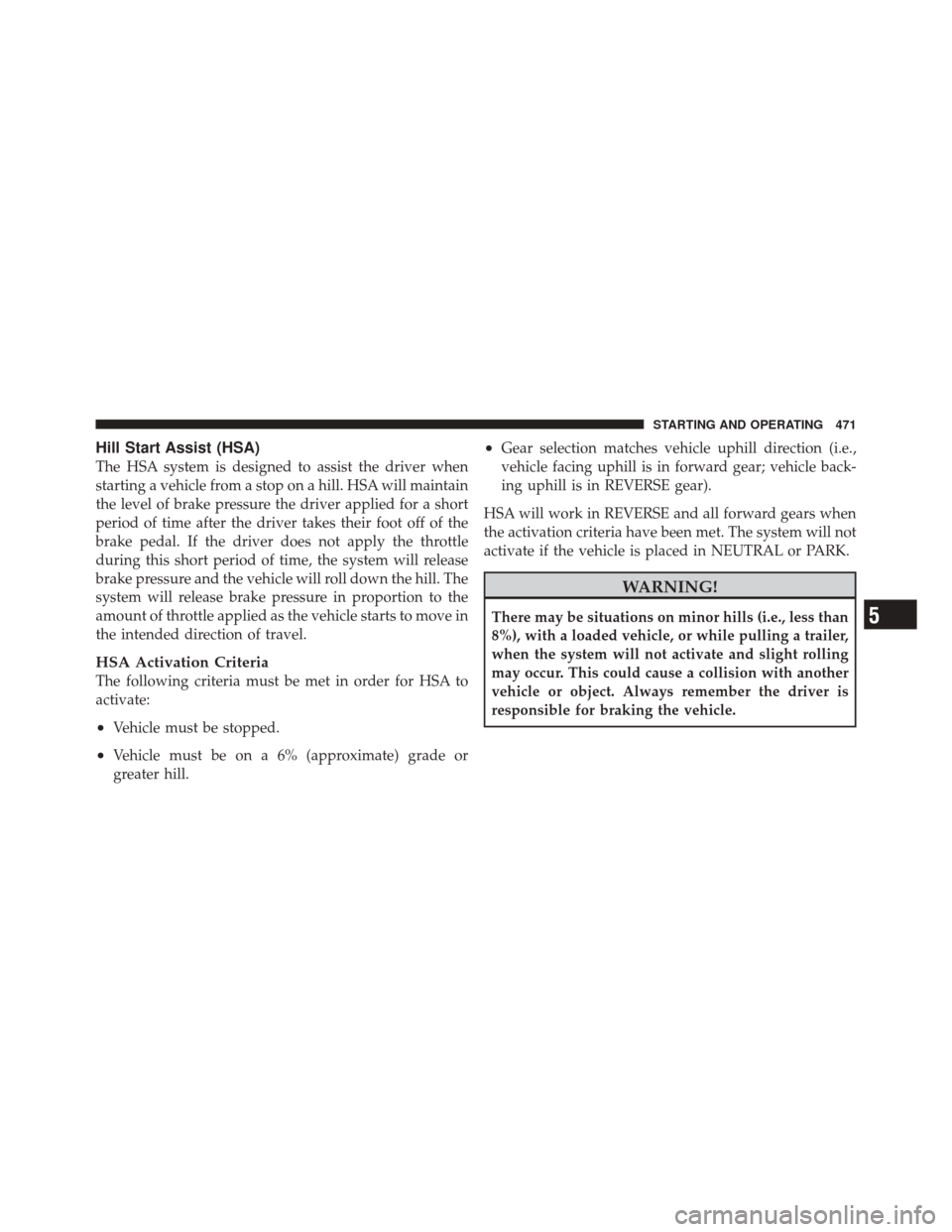 JEEP GRAND CHEROKEE 2012 WK2 / 4.G Service Manual Hill Start Assist (HSA)
The HSA system is designed to assist the driver when
starting a vehicle from a stop on a hill. HSA will maintain
the level of brake pressure the driver applied for a short
peri