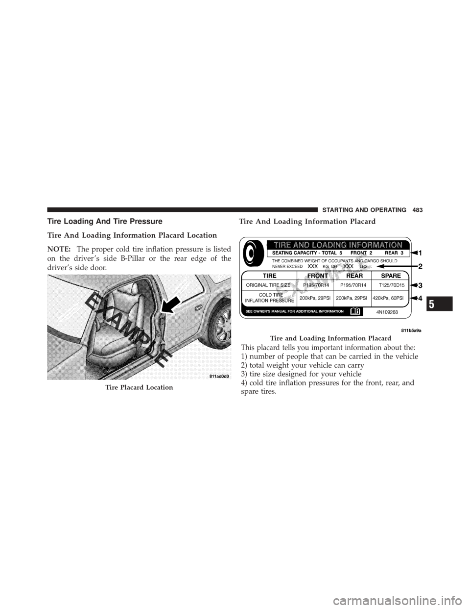 JEEP GRAND CHEROKEE 2012 WK2 / 4.G Owners Manual Tire Loading And Tire Pressure
Tire And Loading Information Placard Location
NOTE:The proper cold tire inflation pressure is listed
on the driver ’s side B-Pillar or the rear edge of the
driver’s 