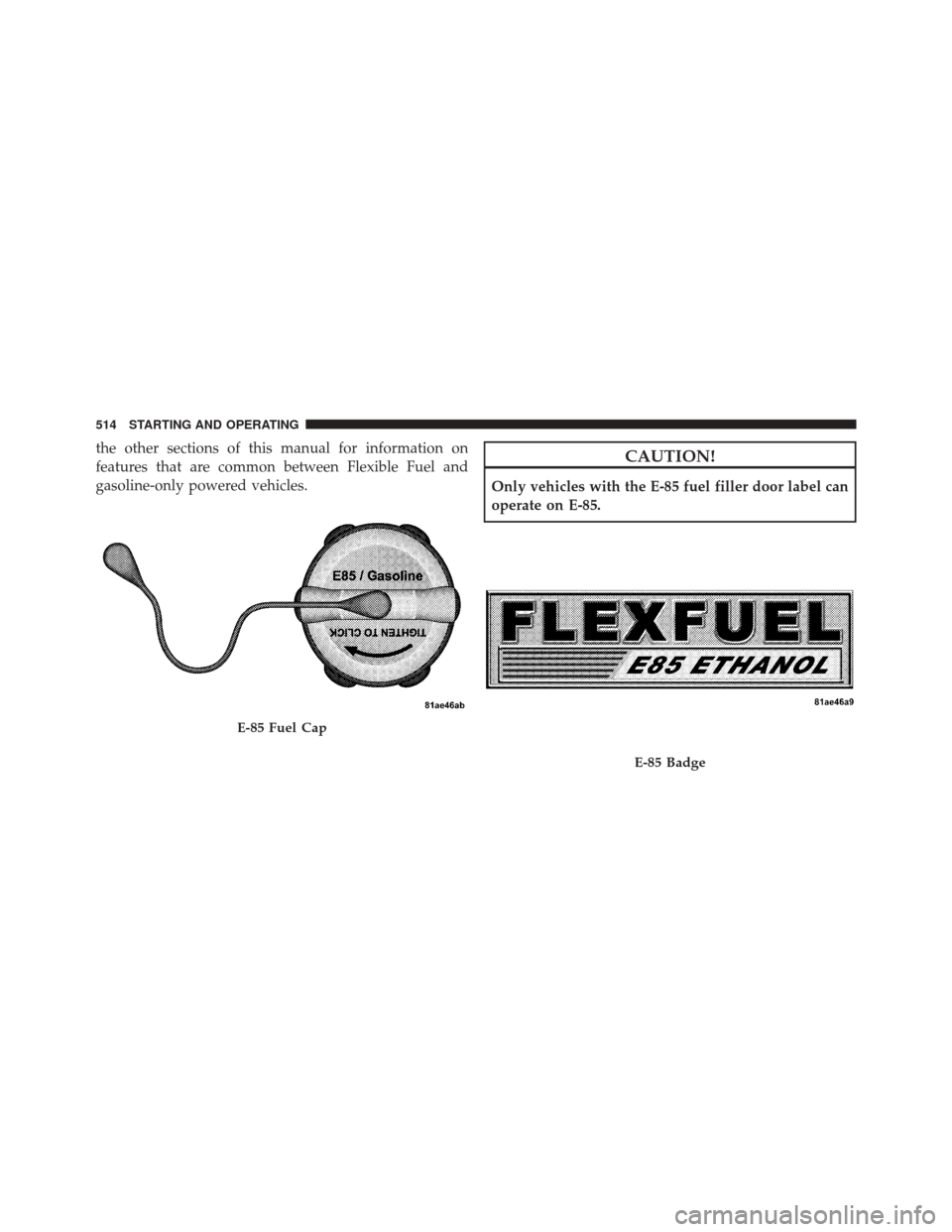 JEEP GRAND CHEROKEE 2012 WK2 / 4.G Owners Manual the other sections of this manual for information on
features that are common between Flexible Fuel and
gasoline-only powered vehicles.CAUTION!
Only vehicles with the E-85 fuel filler door label can
o