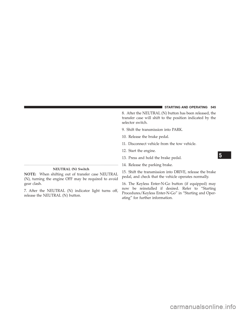JEEP GRAND CHEROKEE 2012 WK2 / 4.G Owners Manual NOTE:When shifting out of transfer case NEUTRAL
(N), turning the engine OFF may be required to avoid
gear clash.
7. After the NEUTRAL (N) indicator light turns off,
release the NEUTRAL (N) button. 8. 