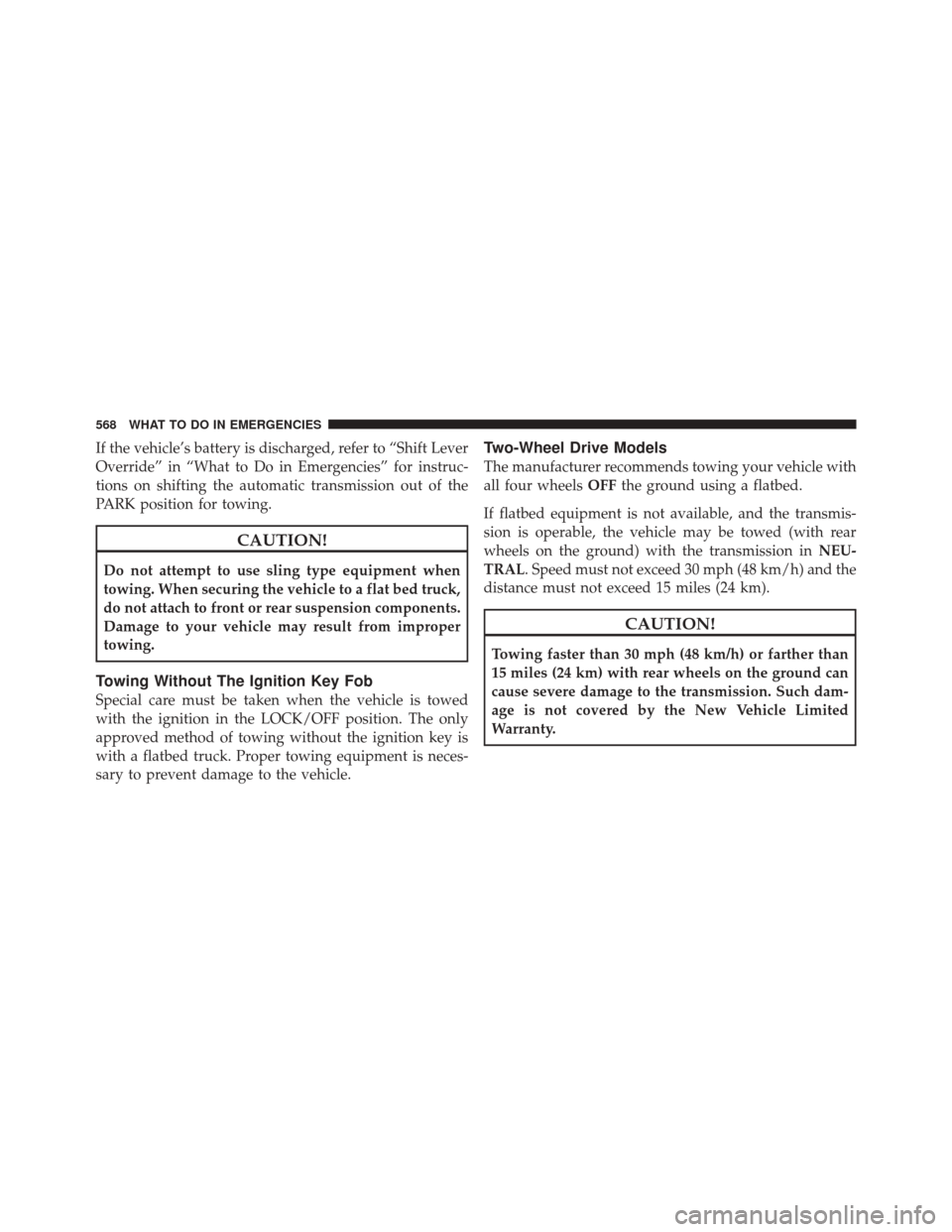 JEEP GRAND CHEROKEE 2012 WK2 / 4.G Owners Manual If the vehicle’s battery is discharged, refer to “Shift Lever
Override” in “What to Do in Emergencies” for instruc-
tions on shifting the automatic transmission out of the
PARK position for 