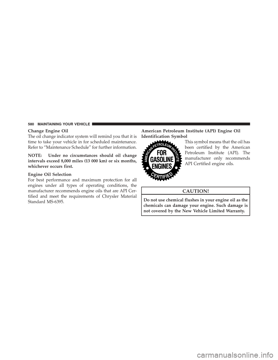 JEEP GRAND CHEROKEE 2012 WK2 / 4.G User Guide Change Engine Oil
The oil change indicator system will remind you that it is
time to take your vehicle in for scheduled maintenance.
Refer to “Maintenance Schedule” for further information.
NOTE: 