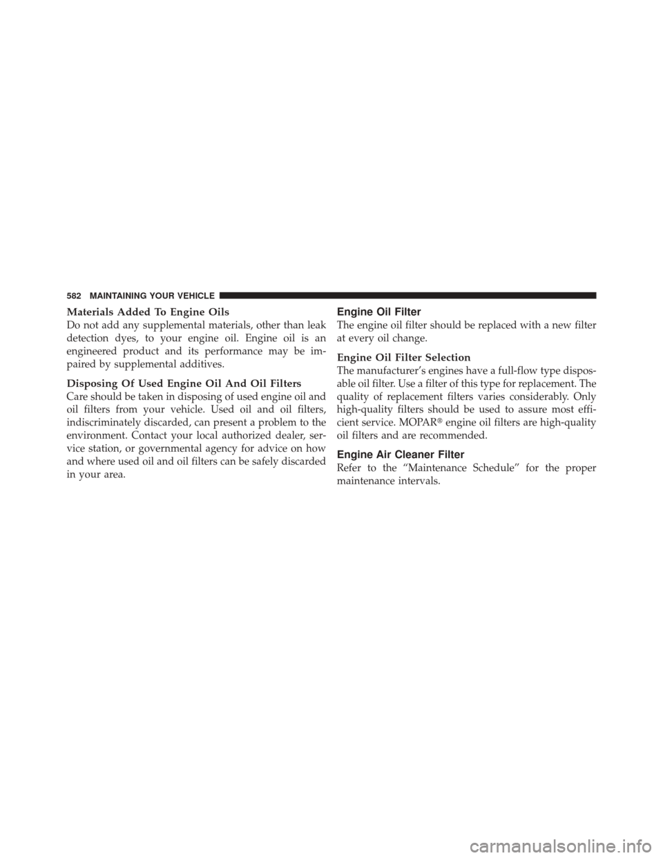 JEEP GRAND CHEROKEE 2012 WK2 / 4.G Owners Manual Materials Added To Engine Oils
Do not add any supplemental materials, other than leak
detection dyes, to your engine oil. Engine oil is an
engineered product and its performance may be im-
paired by s