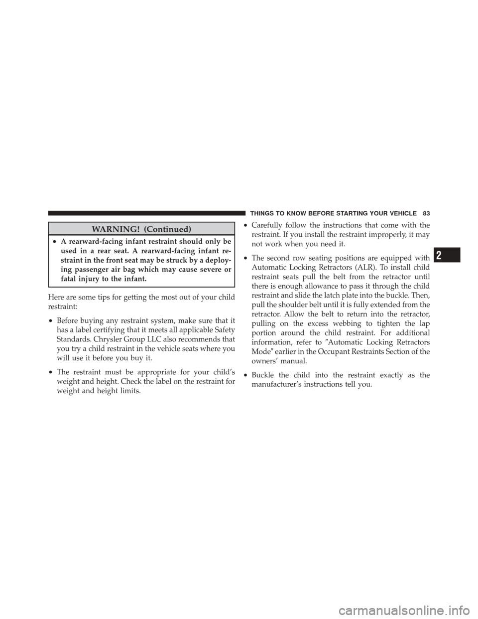 JEEP GRAND CHEROKEE 2012 WK2 / 4.G Owners Manual WARNING! (Continued)
•A rearward-facing infant restraint should only be
used in a rear seat. A rearward-facing infant re-
straint in the front seat may be struck by a deploy-
ing passenger air bag w