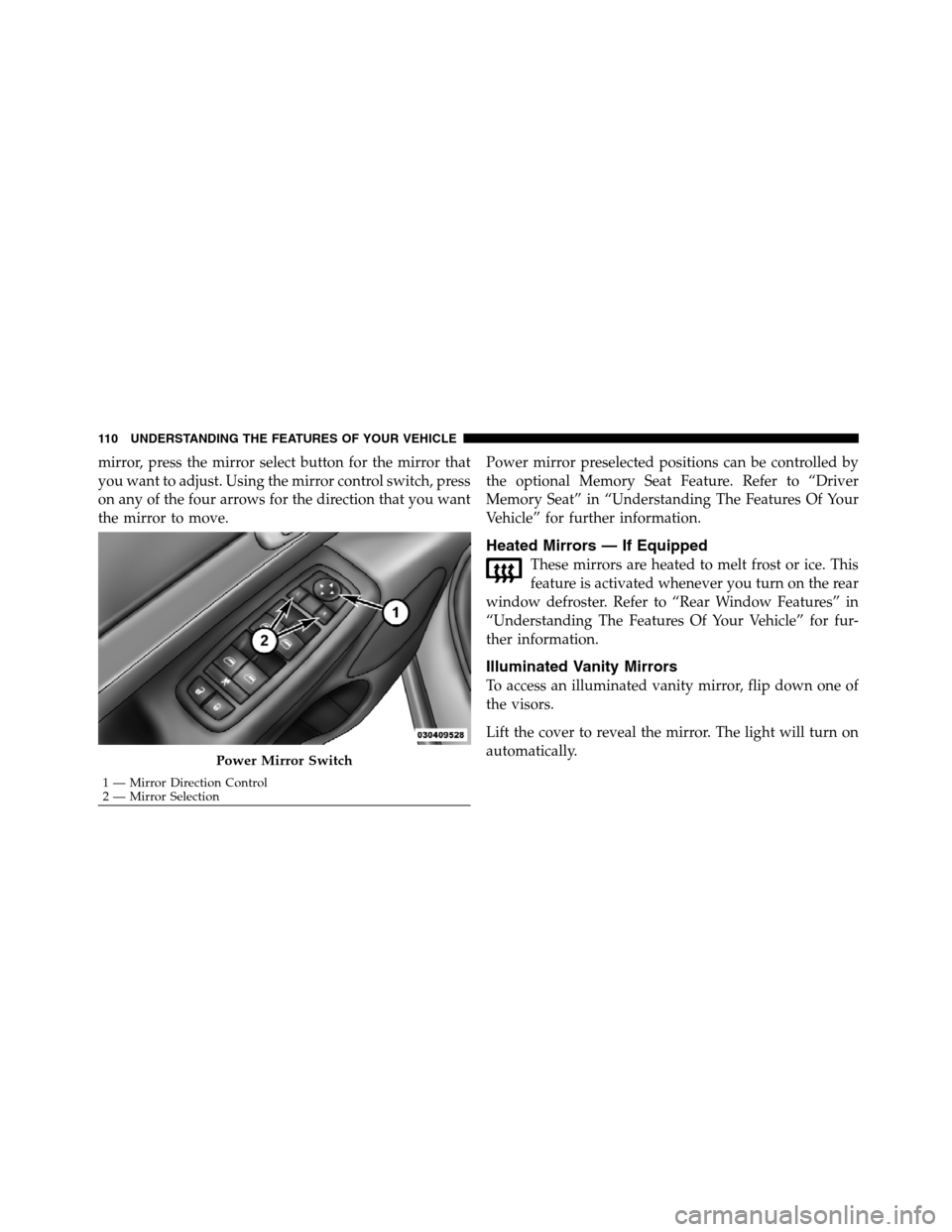 JEEP GRAND CHEROKEE 2012 WK2 / 4.G SRT Owners Manual mirror, press the mirror select button for the mirror that
you want to adjust. Using the mirror control switch, press
on any of the four arrows for the direction that you want
the mirror to move.Power JEEP GRAND CHEROKEE 2012 WK2 / 4.G SRT Owners Manual mirror, press the mirror select button for the mirror that
you want to adjust. Using the mirror control switch, press
on any of the four arrows for the direction that you want
the mirror to move.Power