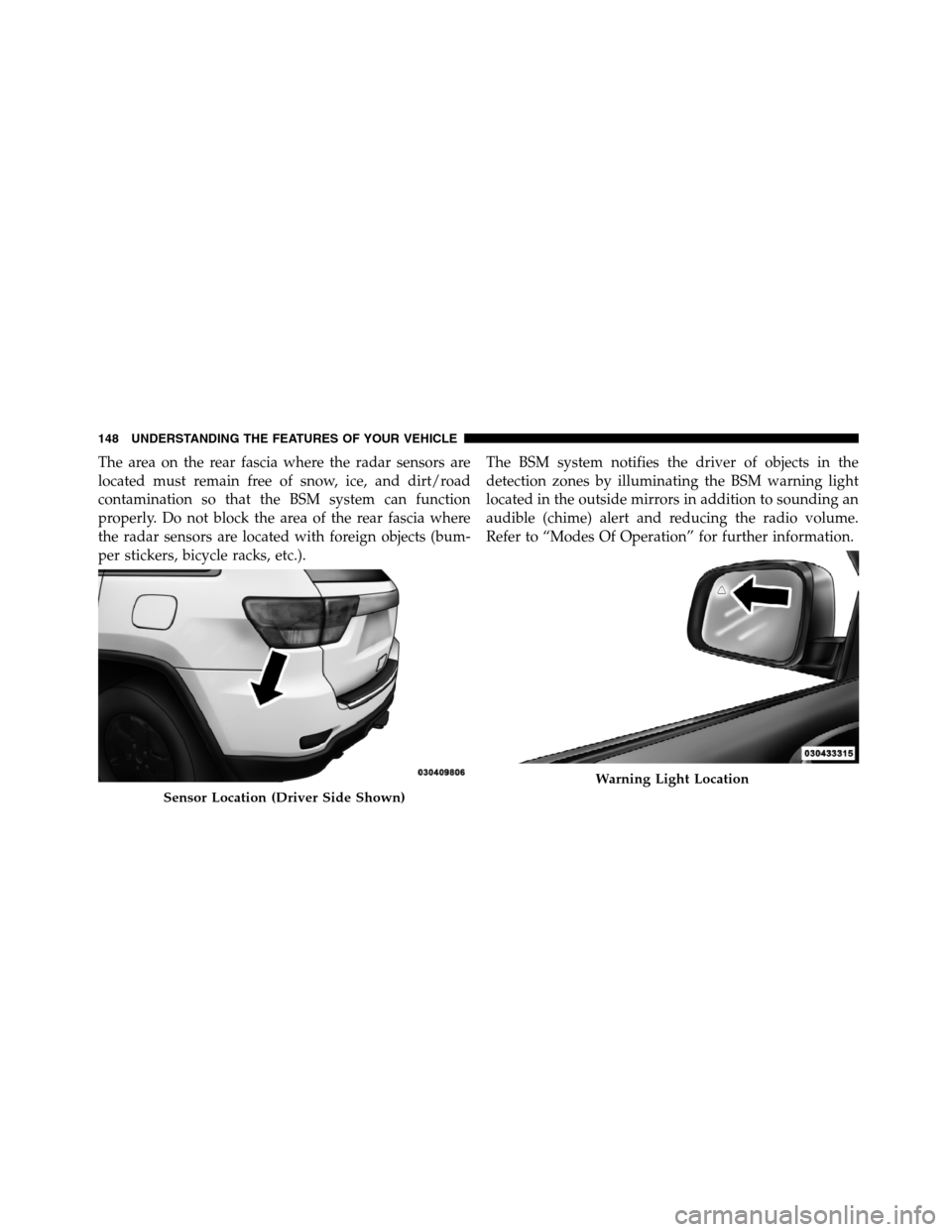 JEEP GRAND CHEROKEE 2012 WK2 / 4.G SRT Owners Manual The area on the rear fascia where the radar sensors are
located must remain free of snow, ice, and dirt/road
contamination so that the BSM system can function
properly. Do not block the area of the re