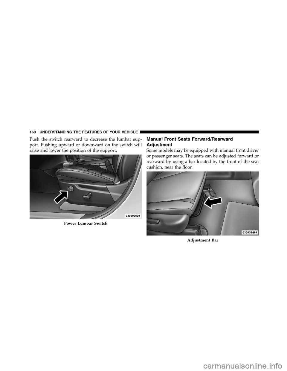 JEEP GRAND CHEROKEE 2012 WK2 / 4.G SRT Owners Manual Push the switch rearward to decrease the lumbar sup-
port. Pushing upward or downward on the switch will
raise and lower the position of the support.Manual Front Seats Forward/Rearward
Adjustment
Some
