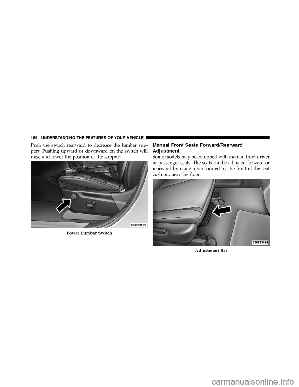 JEEP GRAND CHEROKEE 2012 WK2 / 4.G SRT Owners Manual Push the switch rearward to decrease the lumbar sup-
port. Pushing upward or downward on the switch will
raise and lower the position of the support.Manual Front Seats Forward/Rearward
Adjustment
Some JEEP GRAND CHEROKEE 2012 WK2 / 4.G SRT Owners Manual Push the switch rearward to decrease the lumbar sup-
port. Pushing upward or downward on the switch will
raise and lower the position of the support.Manual Front Seats Forward/Rearward
Adjustment
Some