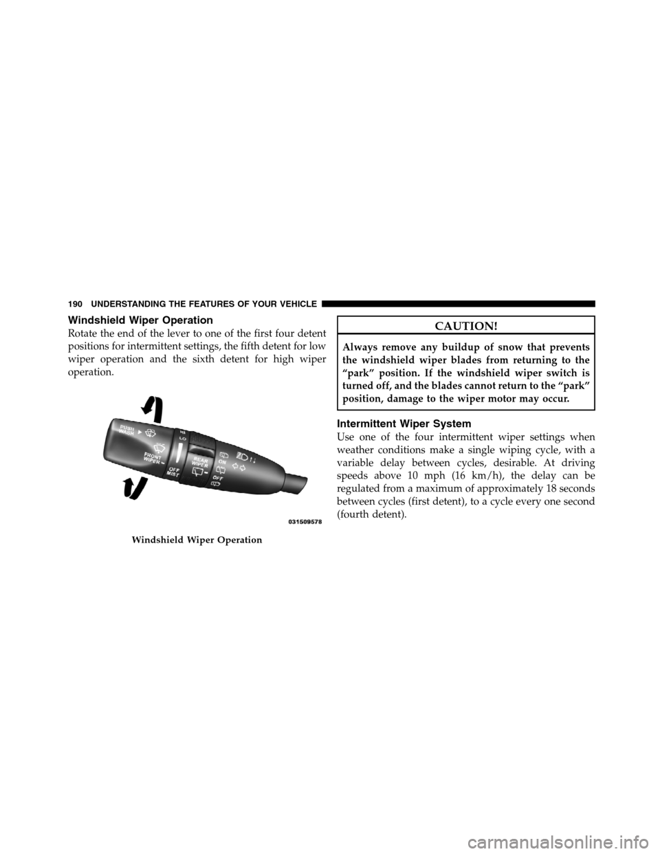 JEEP GRAND CHEROKEE 2012 WK2 / 4.G SRT Owners Manual Windshield Wiper Operation
Rotate the end of the lever to one of the first four detent
positions for intermittent settings, the fifth detent for low
wiper operation and the sixth detent for high wiper JEEP GRAND CHEROKEE 2012 WK2 / 4.G SRT Owners Manual Windshield Wiper Operation
Rotate the end of the lever to one of the first four detent
positions for intermittent settings, the fifth detent for low
wiper operation and the sixth detent for high wiper