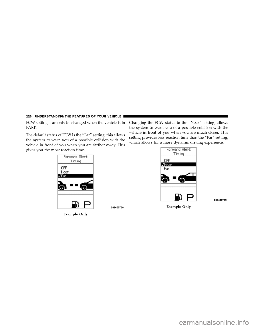 JEEP GRAND CHEROKEE 2012 WK2 / 4.G SRT Owners Manual FCW settings can only be changed when the vehicle is in
PARK.
The default status of FCW is the “Far” setting, this allows
the system to warn you of a possible collision with the
vehicle in front o JEEP GRAND CHEROKEE 2012 WK2 / 4.G SRT Owners Manual FCW settings can only be changed when the vehicle is in
PARK.
The default status of FCW is the “Far” setting, this allows
the system to warn you of a possible collision with the
vehicle in front o