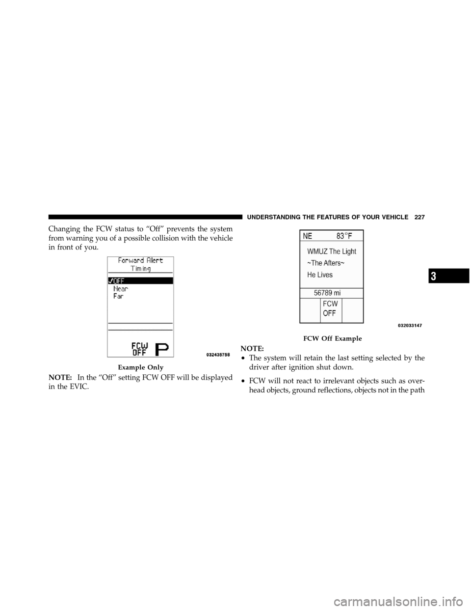 JEEP GRAND CHEROKEE 2012 WK2 / 4.G SRT Owners Manual Changing the FCW status to “Off” prevents the system
from warning you of a possible collision with the vehicle
in front of you.
NOTE:In the “Off” setting FCW OFF will be displayed
in the EVIC. JEEP GRAND CHEROKEE 2012 WK2 / 4.G SRT Owners Manual Changing the FCW status to “Off” prevents the system
from warning you of a possible collision with the vehicle
in front of you.
NOTE:In the “Off” setting FCW OFF will be displayed
in the EVIC.