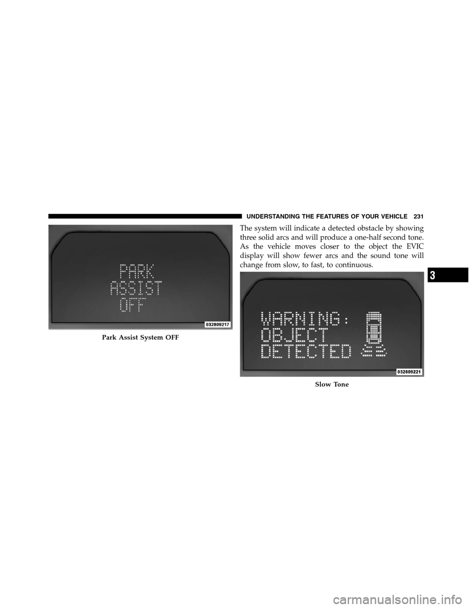 JEEP GRAND CHEROKEE 2012 WK2 / 4.G SRT Owners Manual The system will indicate a detected obstacle by showing
three solid arcs and will produce a one-half second tone.
As the vehicle moves closer to the object the EVIC
display will show fewer arcs and th