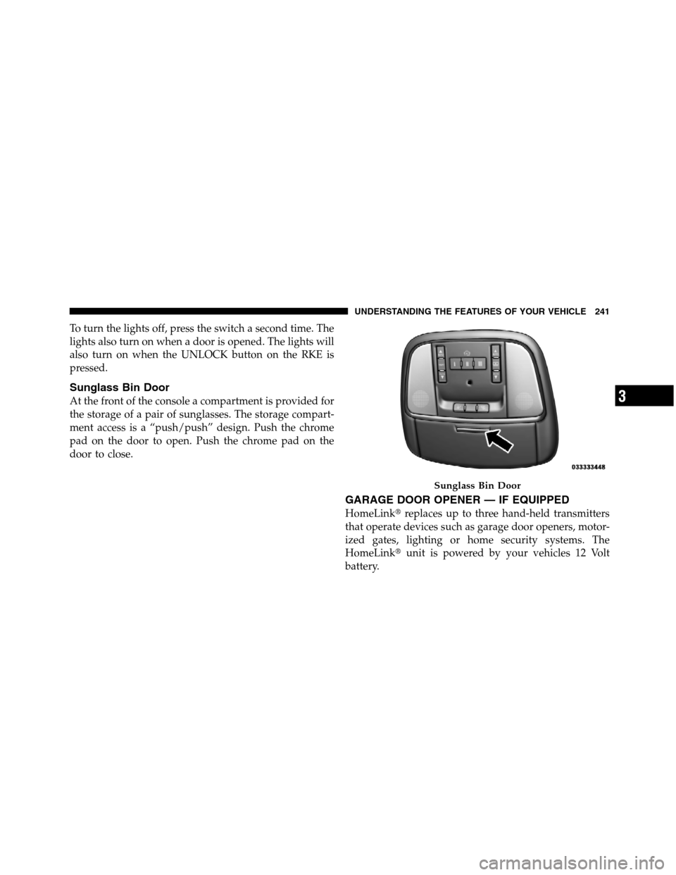 JEEP GRAND CHEROKEE 2012 WK2 / 4.G SRT Owners Manual To turn the lights off, press the switch a second time. The
lights also turn on when a door is opened. The lights will
also turn on when the UNLOCK button on the RKE is
pressed.
Sunglass Bin Door
At t
