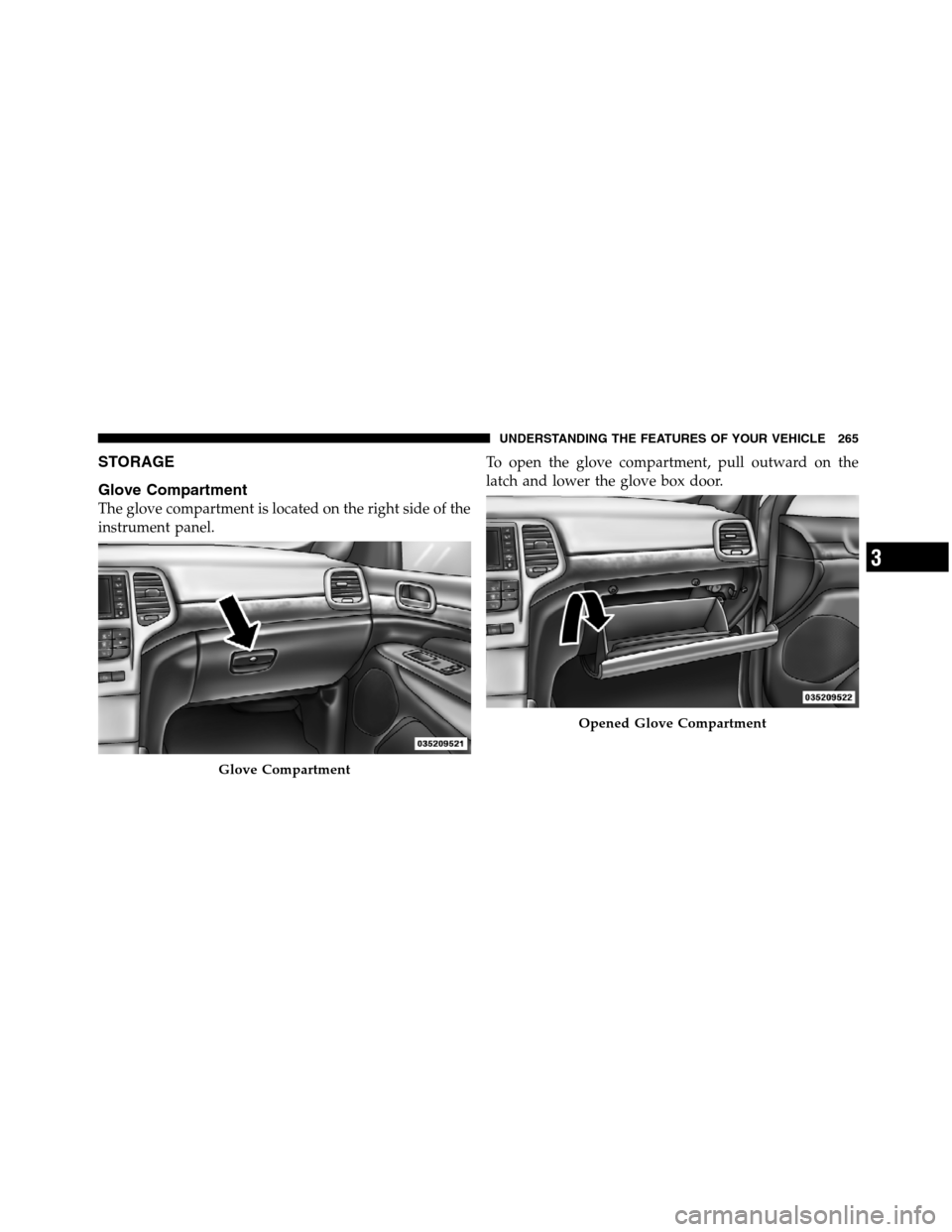 JEEP GRAND CHEROKEE 2012 WK2 / 4.G SRT Owners Manual STORAGE
Glove Compartment
The glove compartment is located on the right side of the
instrument panel.To open the glove compartment, pull outward on the
latch and lower the glove box door.
Glove Compar