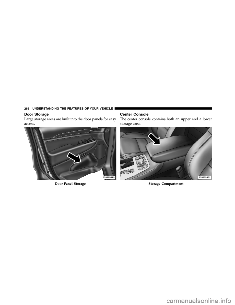 JEEP GRAND CHEROKEE 2012 WK2 / 4.G SRT Owners Manual Door Storage
Large storage areas are built into the door panels for easy
access.
Center Console
The center console contains both an upper and a lower
storage area.
Door Panel StorageStorage Compartmen