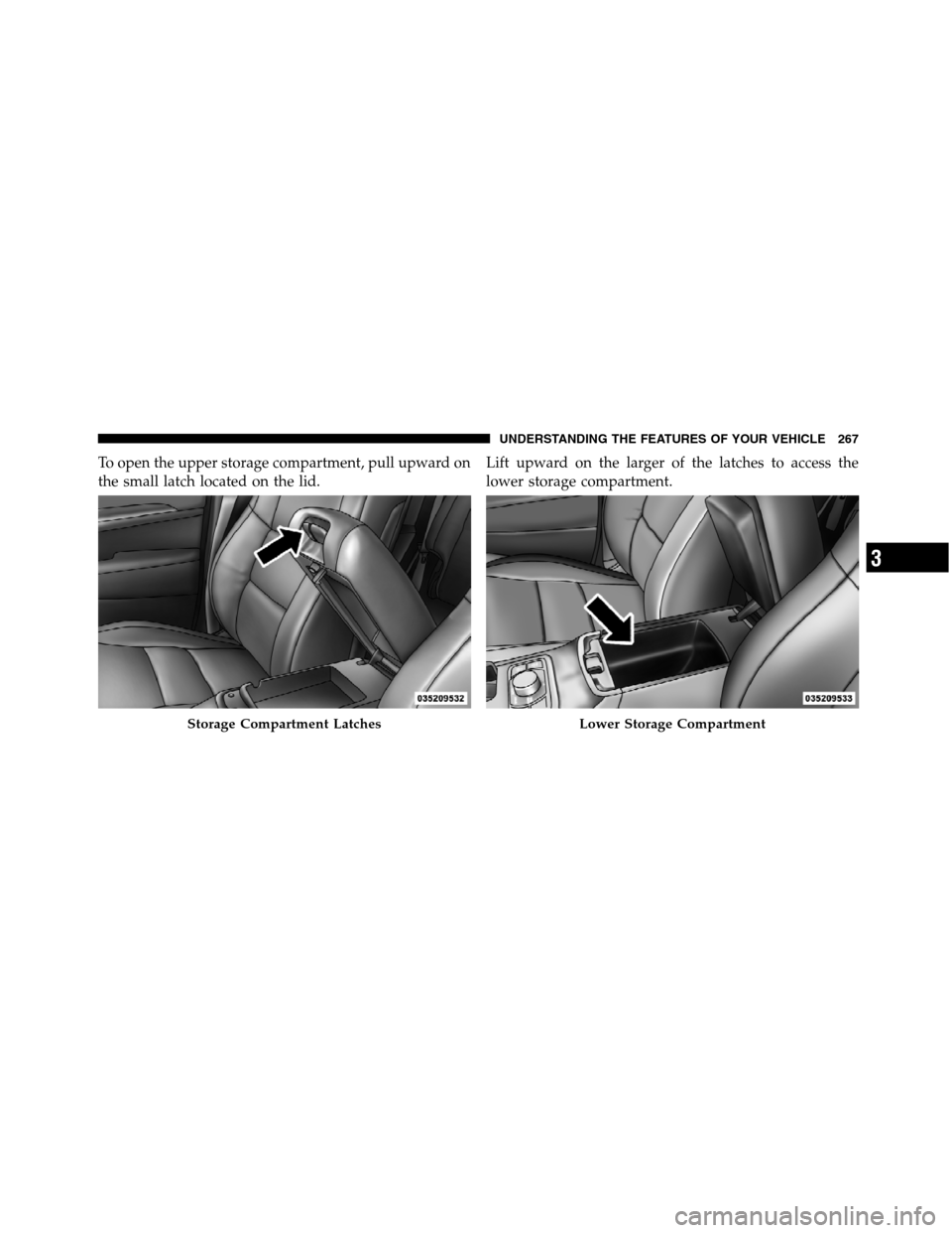JEEP GRAND CHEROKEE 2012 WK2 / 4.G SRT Owners Manual To open the upper storage compartment, pull upward on
the small latch located on the lid.Lift upward on the larger of the latches to access the
lower storage compartment.
Storage Compartment LatchesLo
