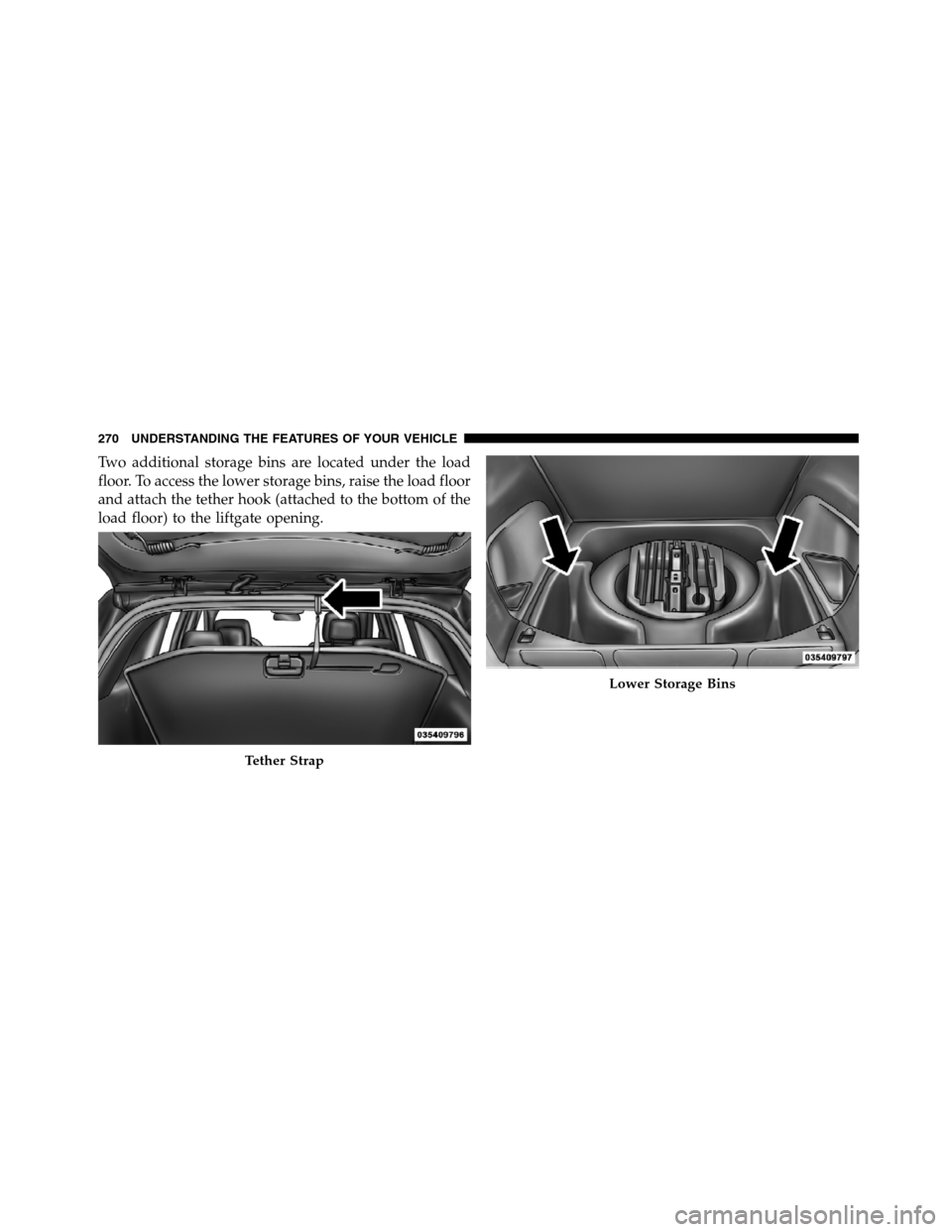 JEEP GRAND CHEROKEE 2012 WK2 / 4.G SRT Owners Manual Two additional storage bins are located under the load
floor. To access the lower storage bins, raise the load floor
and attach the tether hook (attached to the bottom of the
load floor) to the liftga JEEP GRAND CHEROKEE 2012 WK2 / 4.G SRT Owners Manual Two additional storage bins are located under the load
floor. To access the lower storage bins, raise the load floor
and attach the tether hook (attached to the bottom of the
load floor) to the liftga