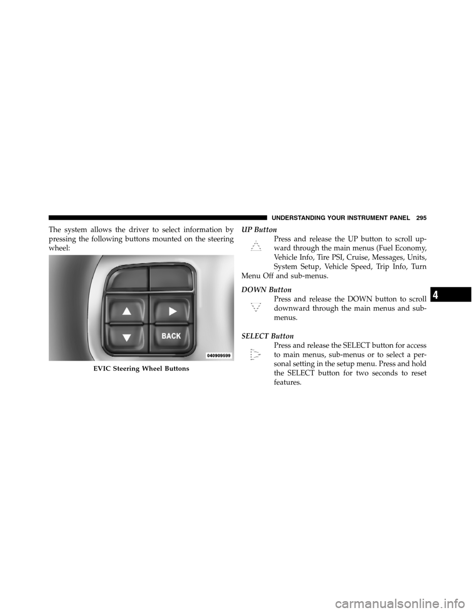 JEEP GRAND CHEROKEE 2012 WK2 / 4.G SRT Owners Manual The system allows the driver to select information by
pressing the following buttons mounted on the steering
wheel:UP Button
Press and release the UP button to scroll up-
ward through the main menus ( JEEP GRAND CHEROKEE 2012 WK2 / 4.G SRT Owners Manual The system allows the driver to select information by
pressing the following buttons mounted on the steering
wheel:UP Button
Press and release the UP button to scroll up-
ward through the main menus (