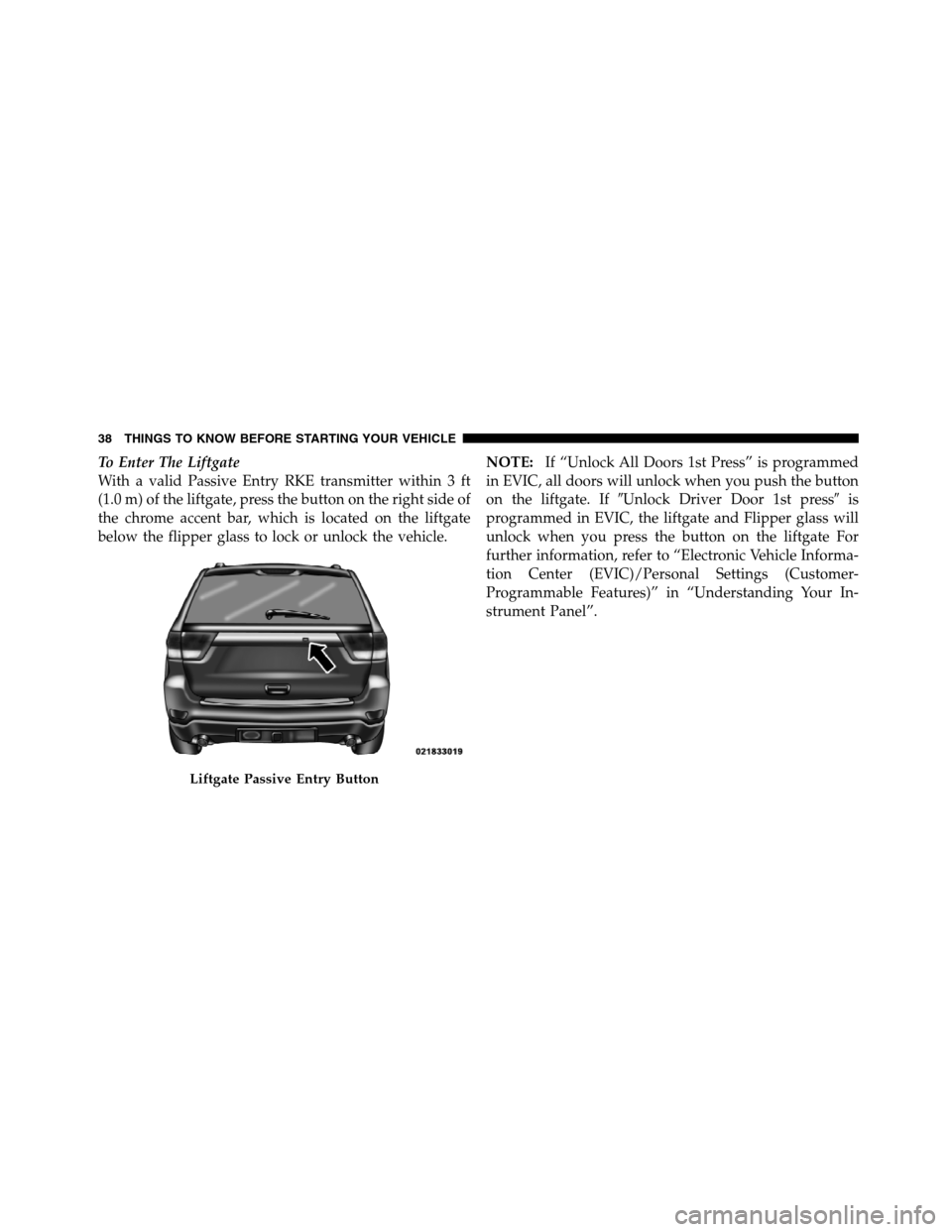 JEEP GRAND CHEROKEE 2012 WK2 / 4.G SRT Owners Guide To Enter The Liftgate
With a valid Passive Entry RKE transmitter within 3 ft
(1.0 m) of the liftgate, press the button on the right side of
the chrome accent bar, which is located on the liftgate
belo JEEP GRAND CHEROKEE 2012 WK2 / 4.G SRT Owners Guide To Enter The Liftgate
With a valid Passive Entry RKE transmitter within 3 ft
(1.0 m) of the liftgate, press the button on the right side of
the chrome accent bar, which is located on the liftgate
belo